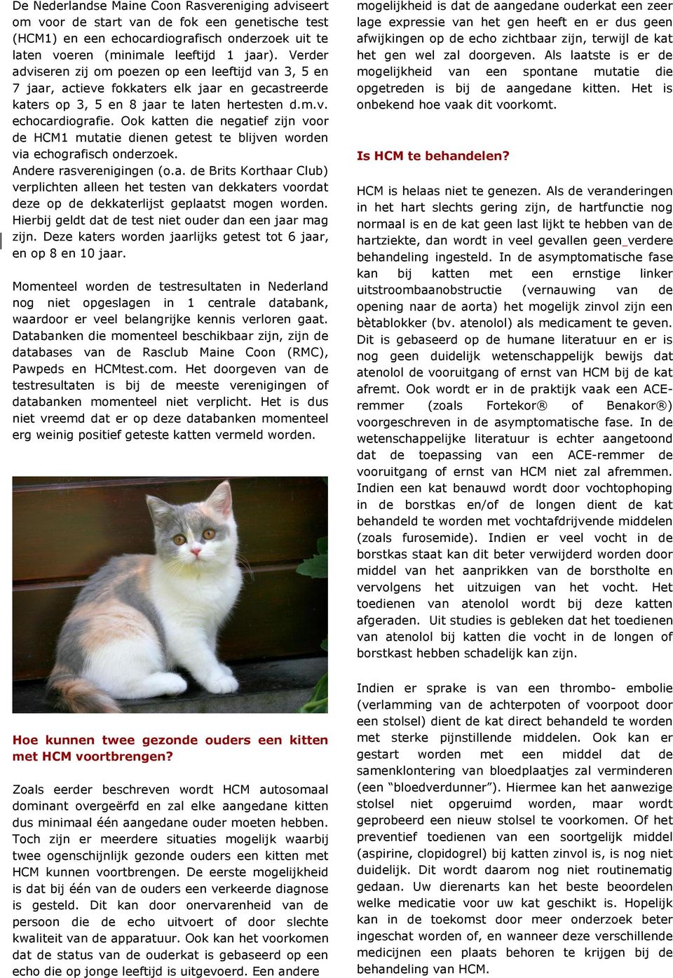 Ook katten die negatief zijn voor de HCM1 mutatie dienen getest te blijven worden via echografisch onderzoek. Andere rasverenigingen (o.a. de Brits Korthaar Club) verplichten alleen het testen van dekkaters voordat deze op de dekkaterlijst geplaatst mogen worden.