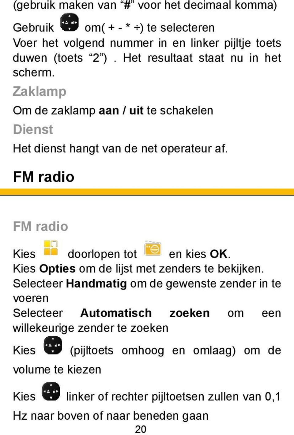 FM radio FM radio Kies doorlopen tot en kies OK. Kies Opties om de lijst met zenders te bekijken.