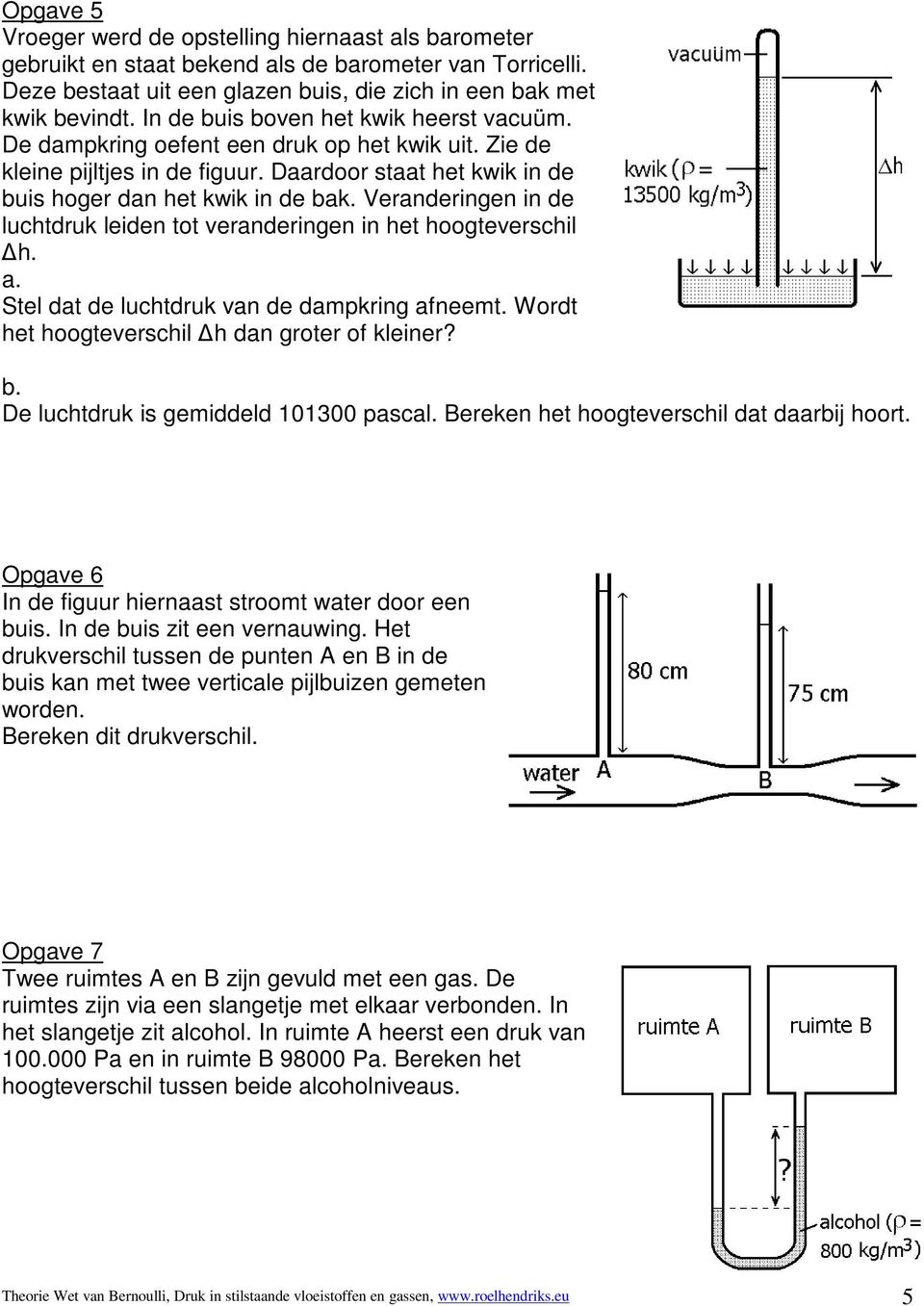 Veranderingen in de luchtdruk leiden tot veranderingen in het hoogteverschil Δh. a. Stel dat de luchtdruk van de dampkring afneemt. Wordt het hoogteverschil Δh dan groter of kleiner? b.