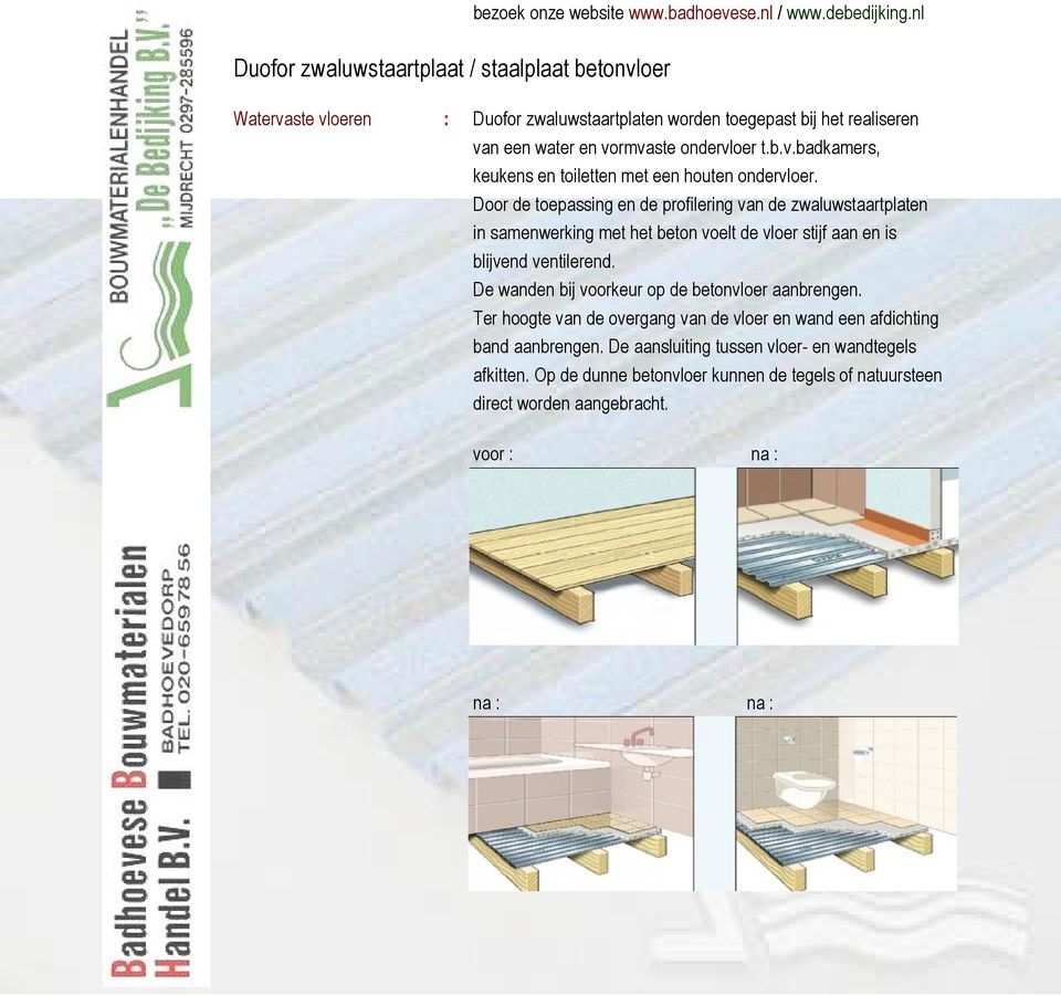 De wanden bij voorkeur op de betonvloer aanbrengen. Ter hoogte van de overgang van de vloer en wand een afdichting band aanbrengen.