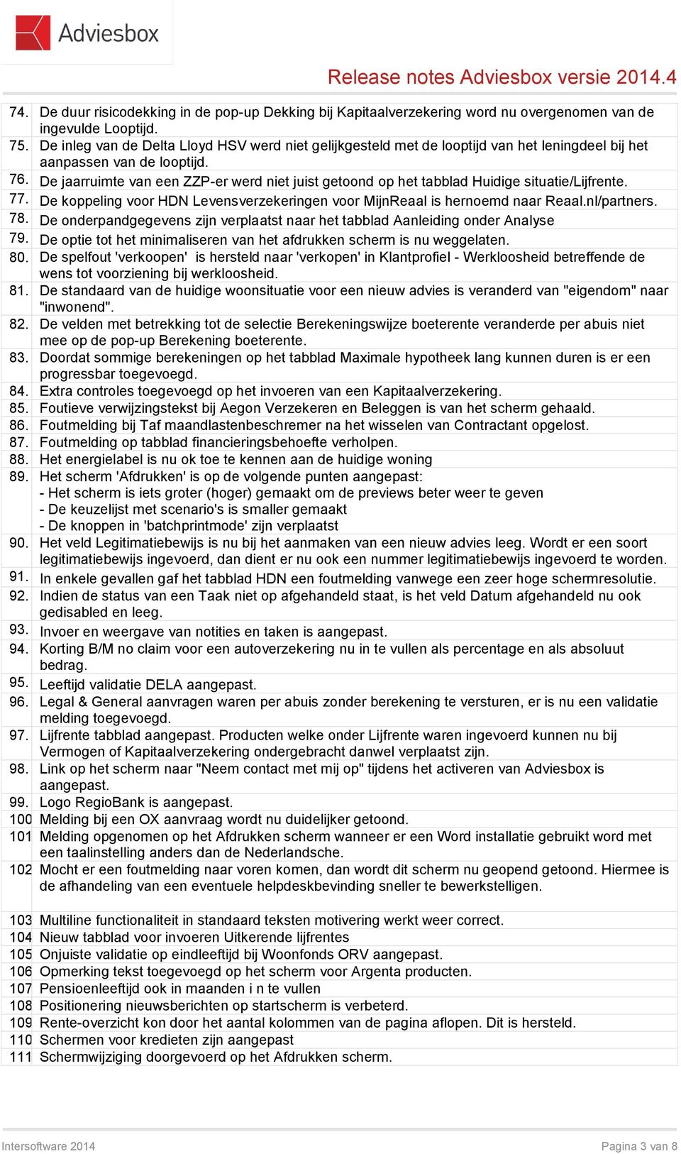 De jaarruimte van een ZZP-er werd niet juist getoond op het tabblad Huidige situatie/lijfrente. 77. De koppeling voor HDN Levensverzekeringen voor MijnReaal is hernoemd naar Reaal.nl/partners. 78.