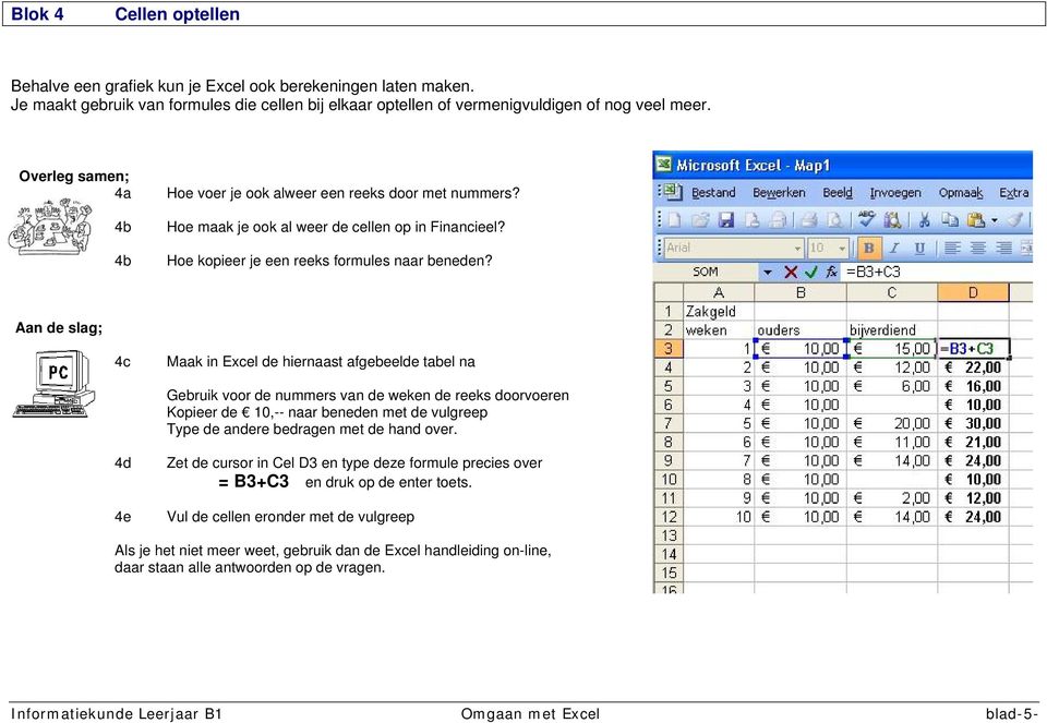 Aan de slag; 4c Maak in Excel de hiernaast afgebeelde tabel na Gebruik voor de nummers van de weken de reeks doorvoeren Kopieer de 10, naar beneden met de vulgreep Type de andere bedragen met de hand