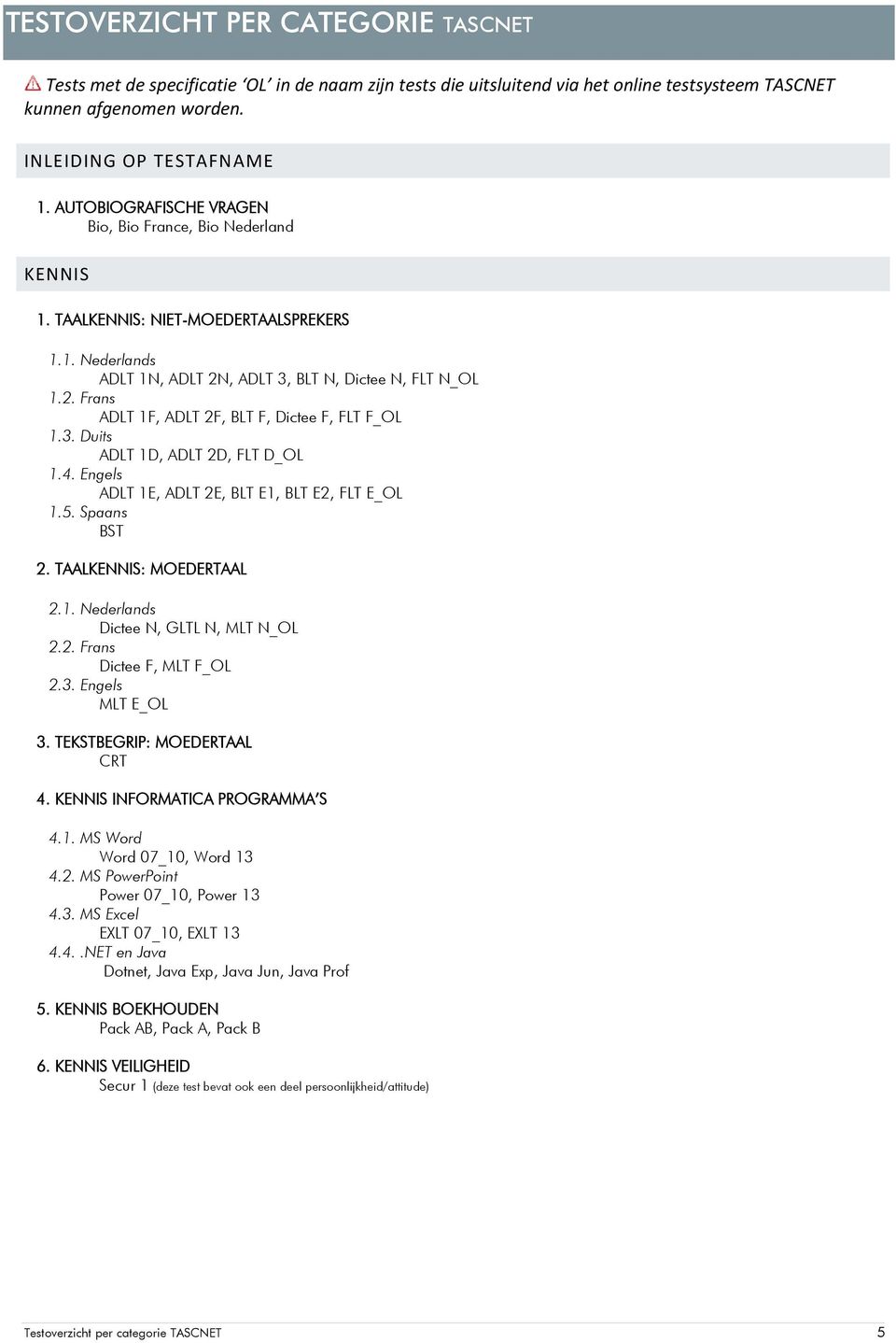 3. Duits ADLT 1D, ADLT 2D, FLT D_OL 1.4. Engels ADLT 1E, ADLT 2E, BLT E1, BLT E2, FLT E_OL 1.5. Spaans BST 2. TAALKENNIS: MOEDERTAAL 2.1. Nederlands Dictee N, GLTL N, MLT N_OL 2.2. Frans Dictee F, MLT F_OL 2.