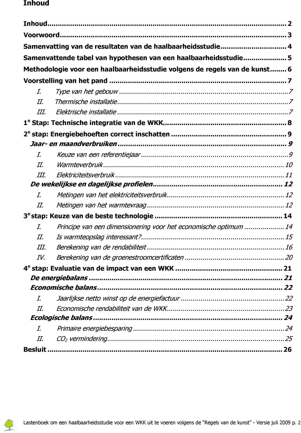 Elektrische installatie...7 1 e Stap: Technische integratie van de WKK... 8 2 e stap: Energiebehoeften correct inschatten... 9 Jaar- en maandverbruiken... 9 I. Keuze van een referentiejaar...9 II.