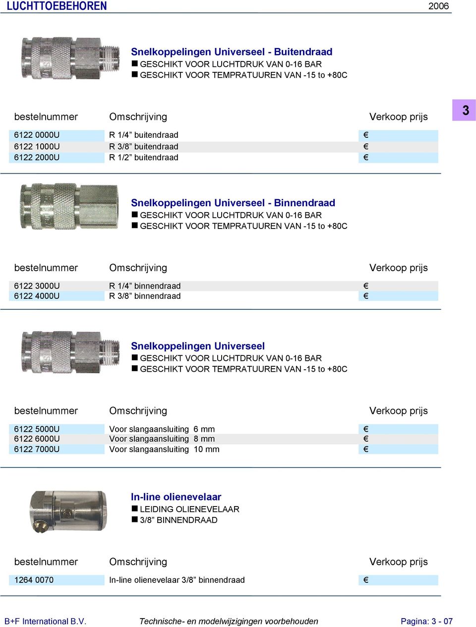 Snelkoppelingen Universeel GESCHIKT VOOR LUCHTDRUK VAN 0-16 BAR GESCHIKT VOOR TEMPRATUUREN VAN -15 to +80C 6122 5000U Voor slangaansluiting 6 mm 6122 6000U Voor slangaansluiting 8 mm 6122 7000U