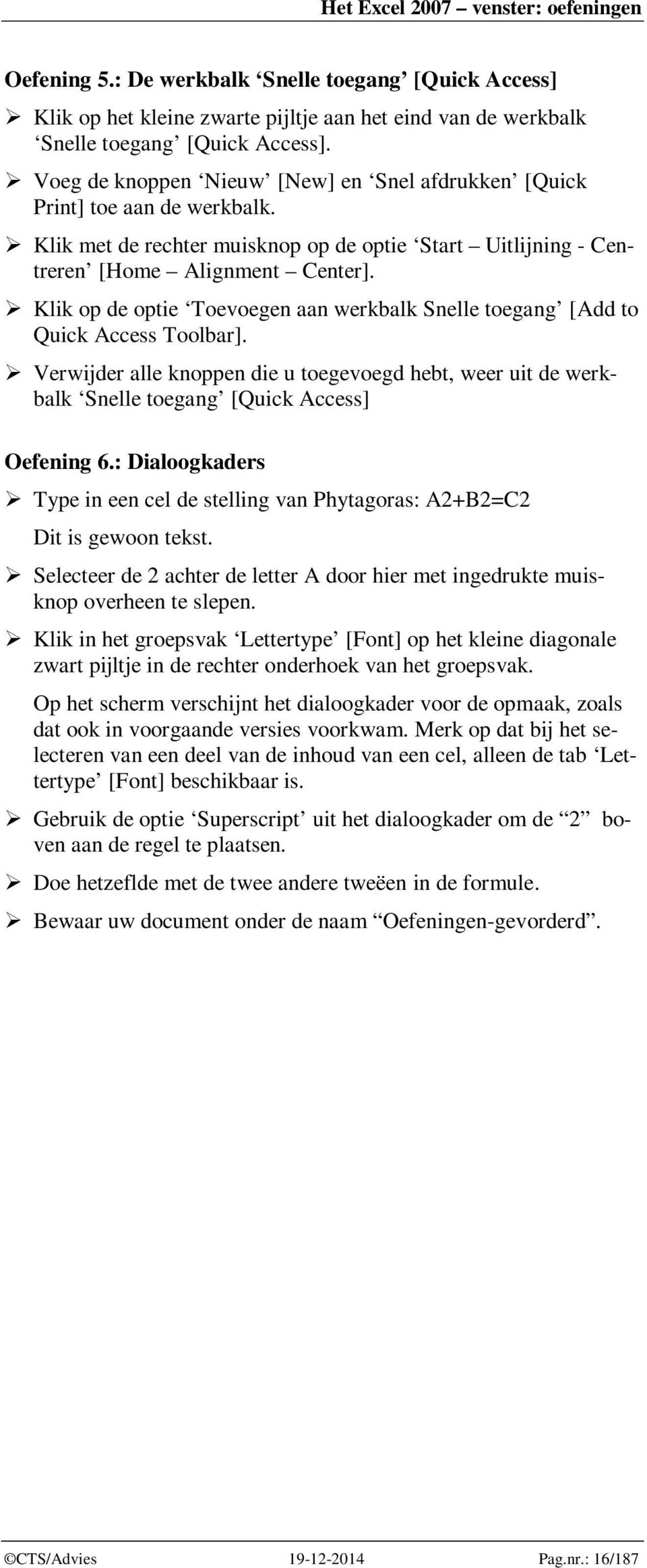 Klik op de optie Toevoegen aan werkbalk Snelle toegang [Add to Quick Access Toolbar]. Verwijder alle knoppen die u toegevoegd hebt, weer uit de werkbalk Snelle toegang [Quick Access] Oefening 6.