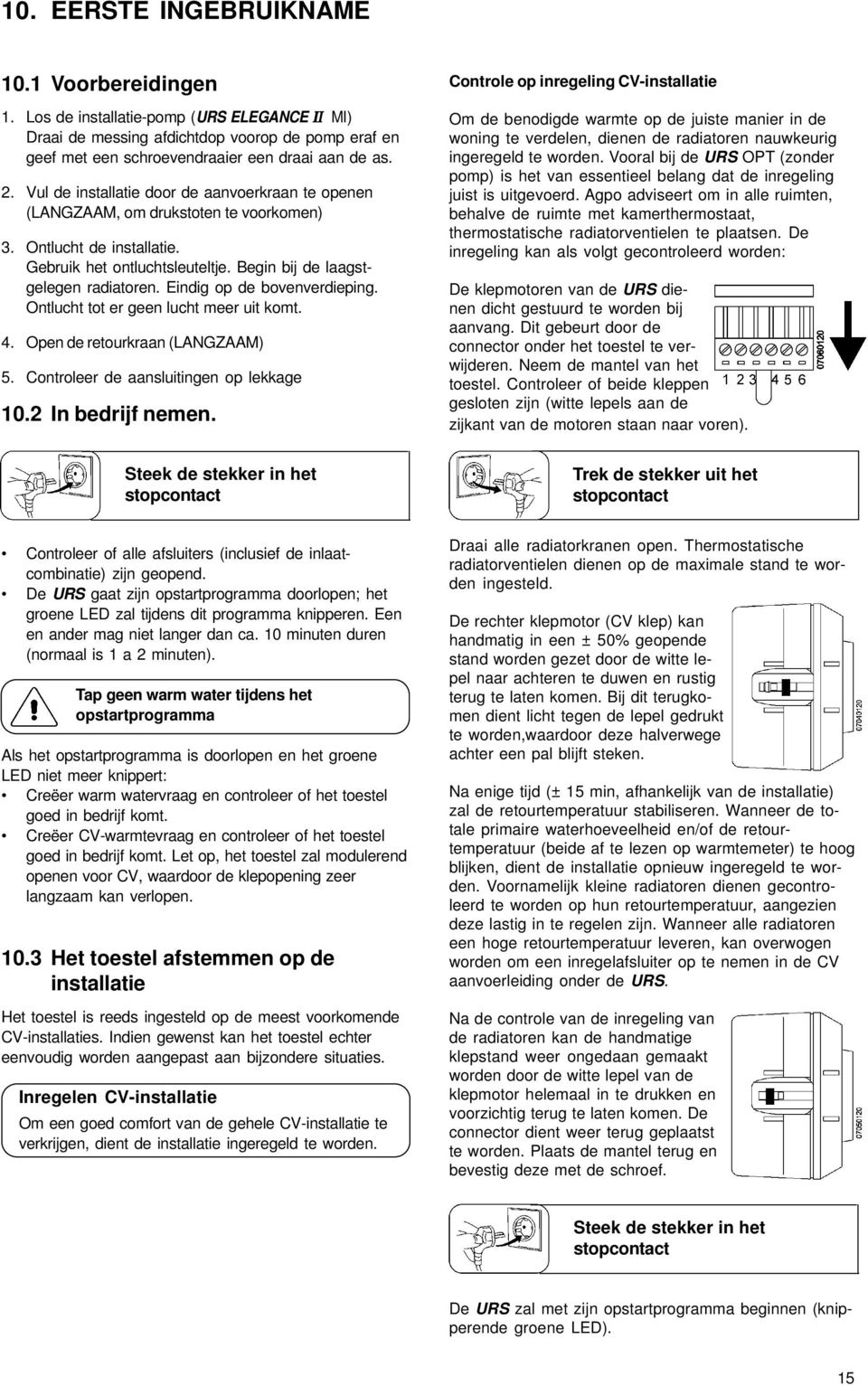 Eindig op de bovenverdieping. Ontlucht tot er geen lucht meer uit komt. 4. Open de retourkraan (LANGZAAM) 5. Controleer de aansluitingen op lekkage 10.2 In bedrijf nemen.