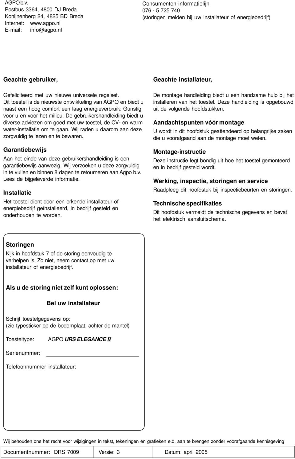 Dit toestel is de nieuwste ontwikkeling van AGPO en biedt u naast een hoog comfort een laag energieverbruik: Gunstig voor u en voor het milieu.