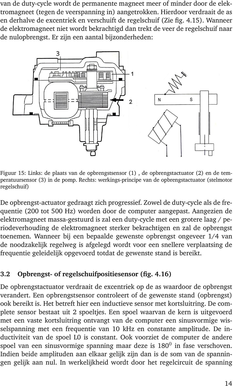 Er zijn een aantal bijzonderheden: Figuur 15: Links: de plaats van de opbrengstsensor (1), de opbrengstactuator (2) en de temperatuursensor (3) in de pomp.