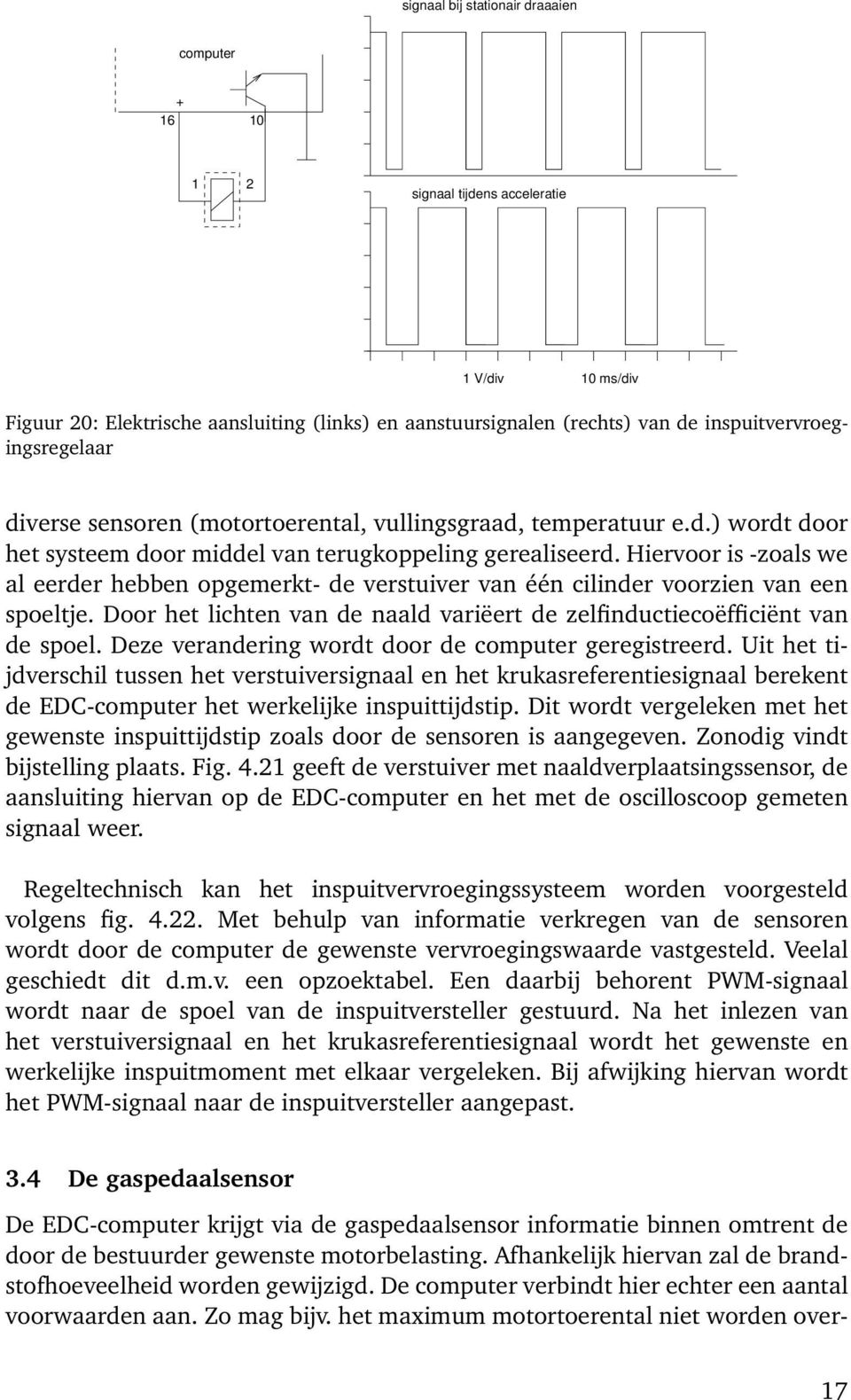 Hiervoor is -zoals we al eerder hebben opgemerkt- de verstuiver van één cilinder voorzien van een spoeltje. Door het lichten van de naald variëert de zelfinductiecoëfficiënt van de spoel.