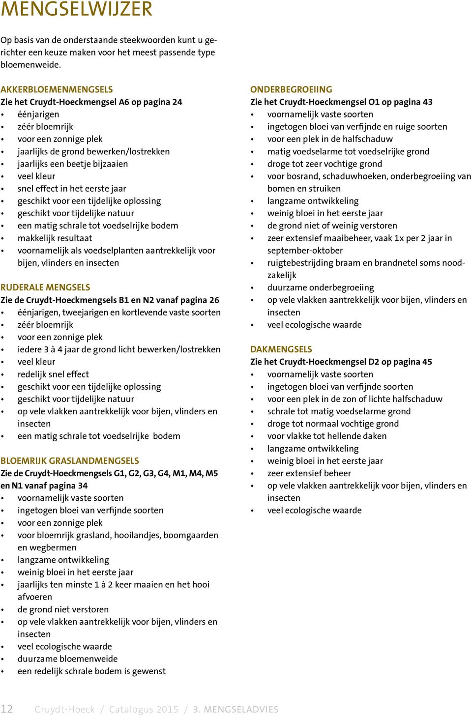 effect in het eerste jaar geschikt voor een tijdelijke oplossing geschikt voor tijdelijke natuur een matig schrale tot voedselrijke bodem makkelijk resultaat voornamelijk als voedselplanten