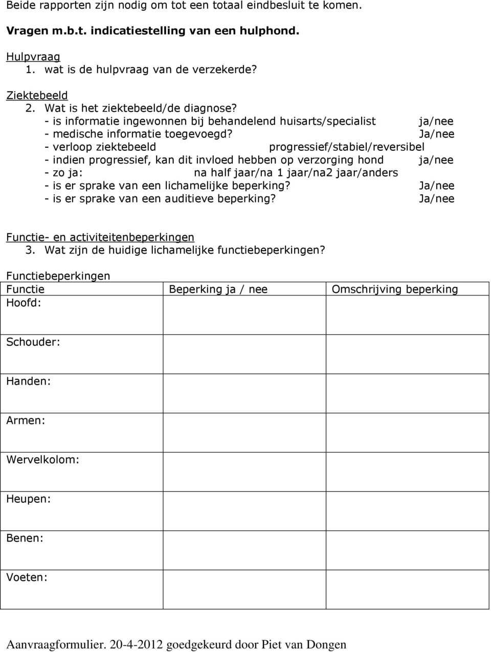 Ja/nee - verloop ziektebeeld progressief/stabiel/reversibel - indien progressief, kan dit invloed hebben op verzorging hond ja/nee - zo ja: na half jaar/na 1 jaar/na2 jaar/anders - is er sprake van