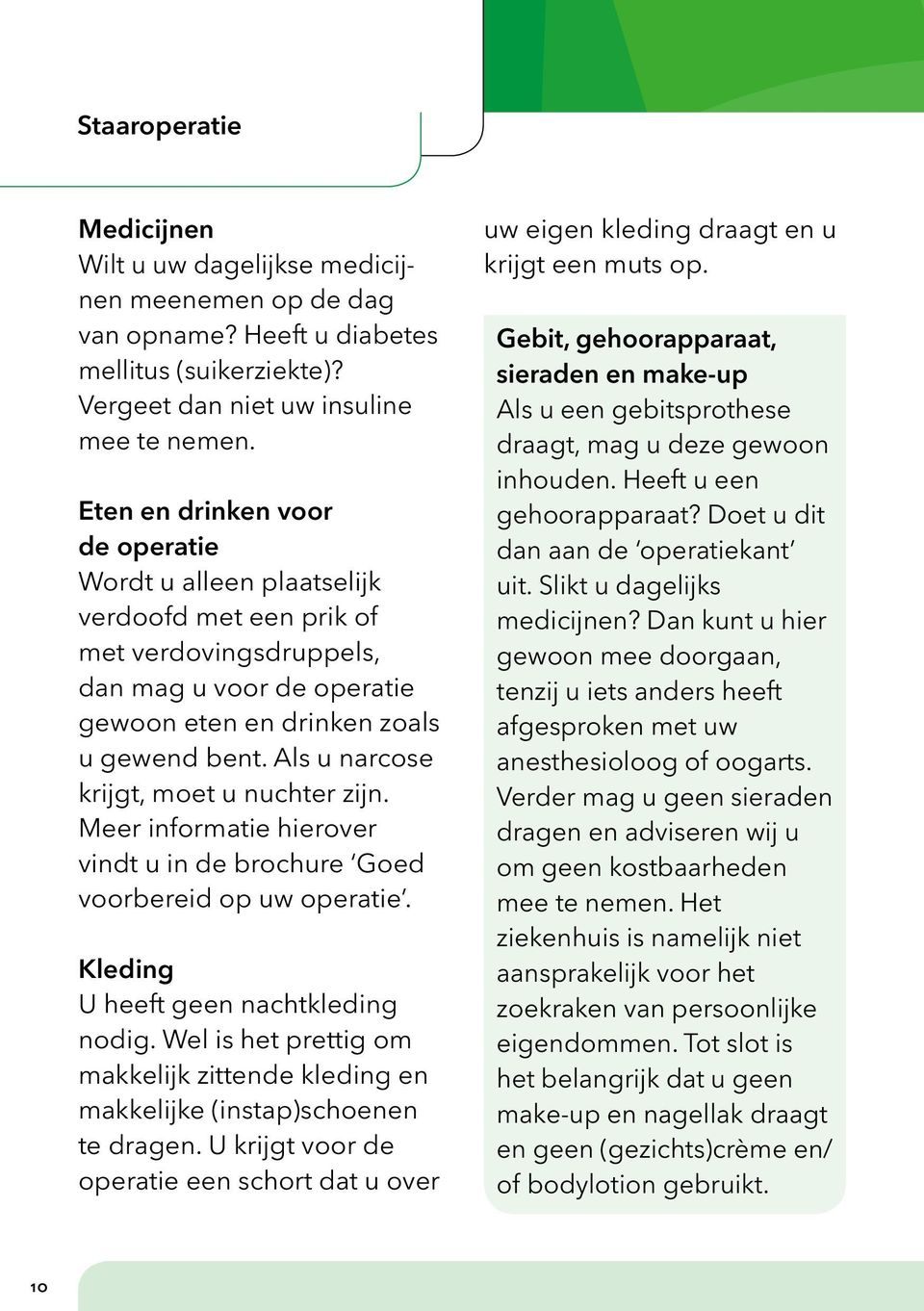 Als u narcose krijgt, moet u nuchter zijn. Meer informatie hierover vindt u in de brochure Goed voorbereid op uw operatie. Kleding U heeft geen nachtkleding nodig.