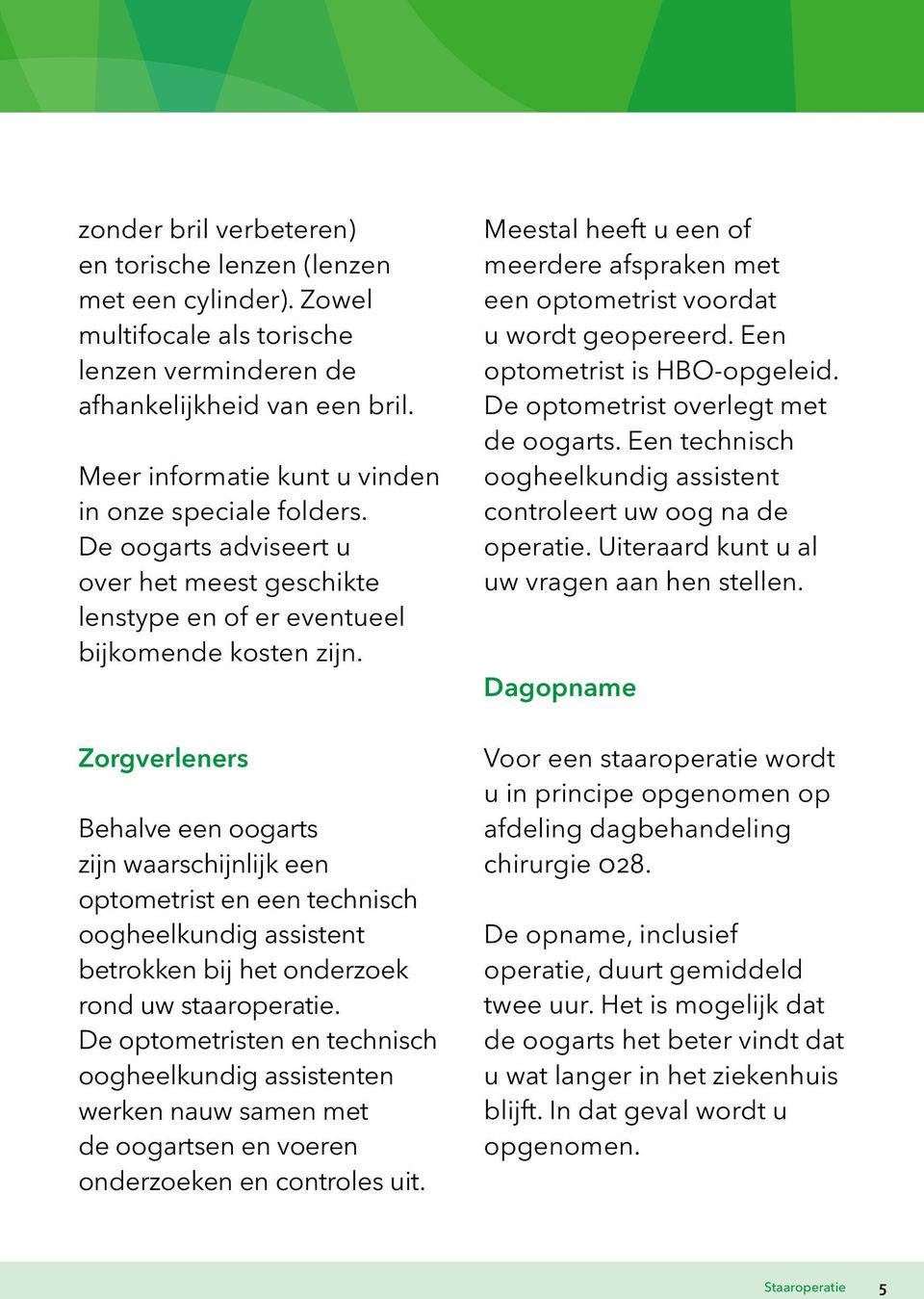 Zorgverleners Behalve een oogarts zijn waarschijnlijk een optometrist en een technisch oogheelkundig assistent betrokken bij het onderzoek rond uw staaroperatie.