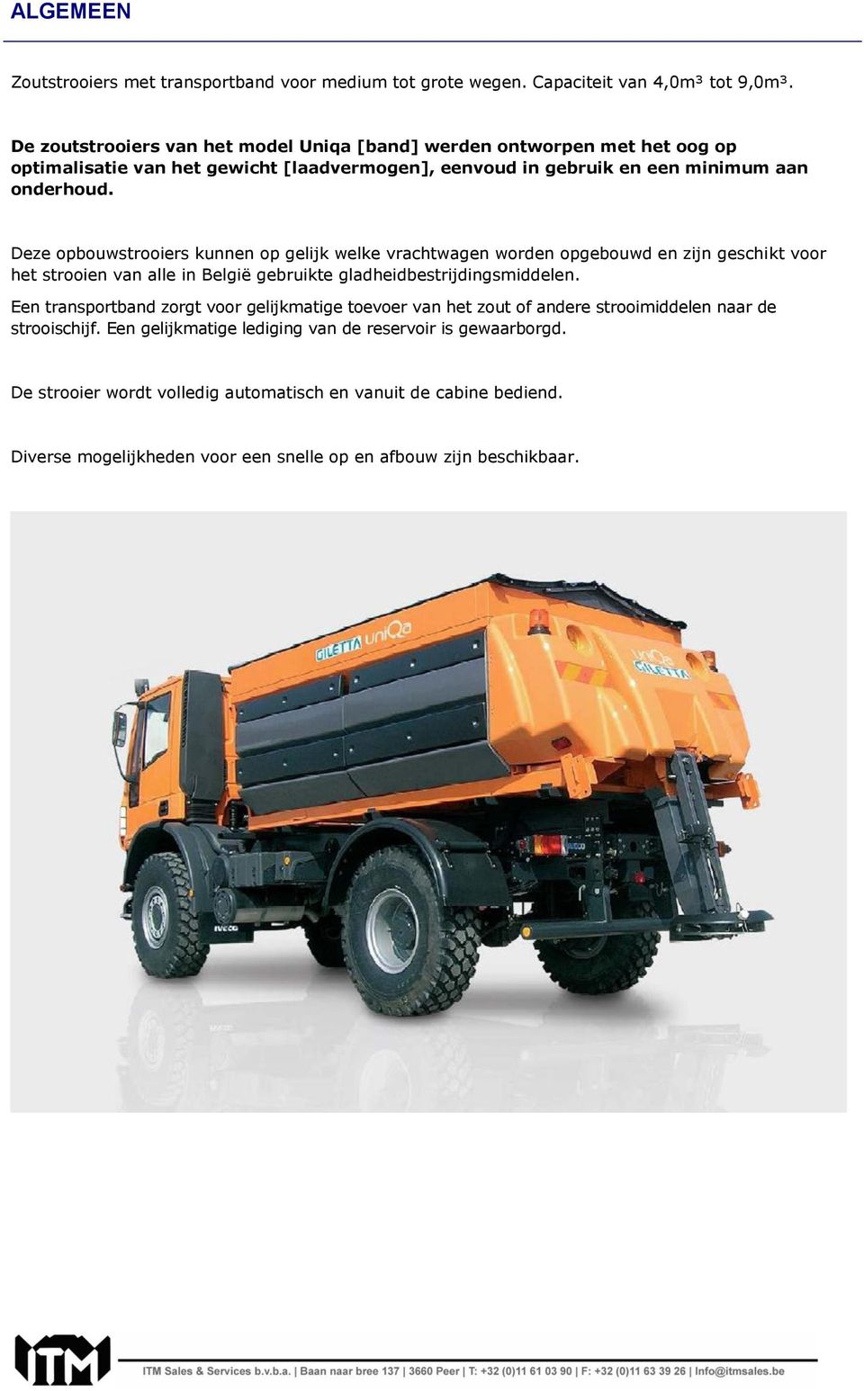 Deze opbouwstrooiers kunnen op gelijk welke vrachtwagen worden opgebouwd en zijn geschikt voor het strooien van alle in België gebruikte gladheidbestrijdingsmiddelen.