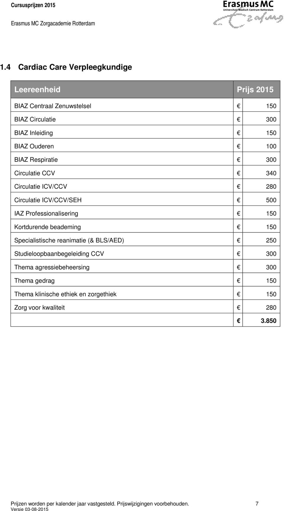 150 Specialistische reanimatie (& BLS/AED) 250 Studieloopbaanbegeleiding CCV 300 Thema agressiebeheersing 300 Thema gedrag 150 Thema