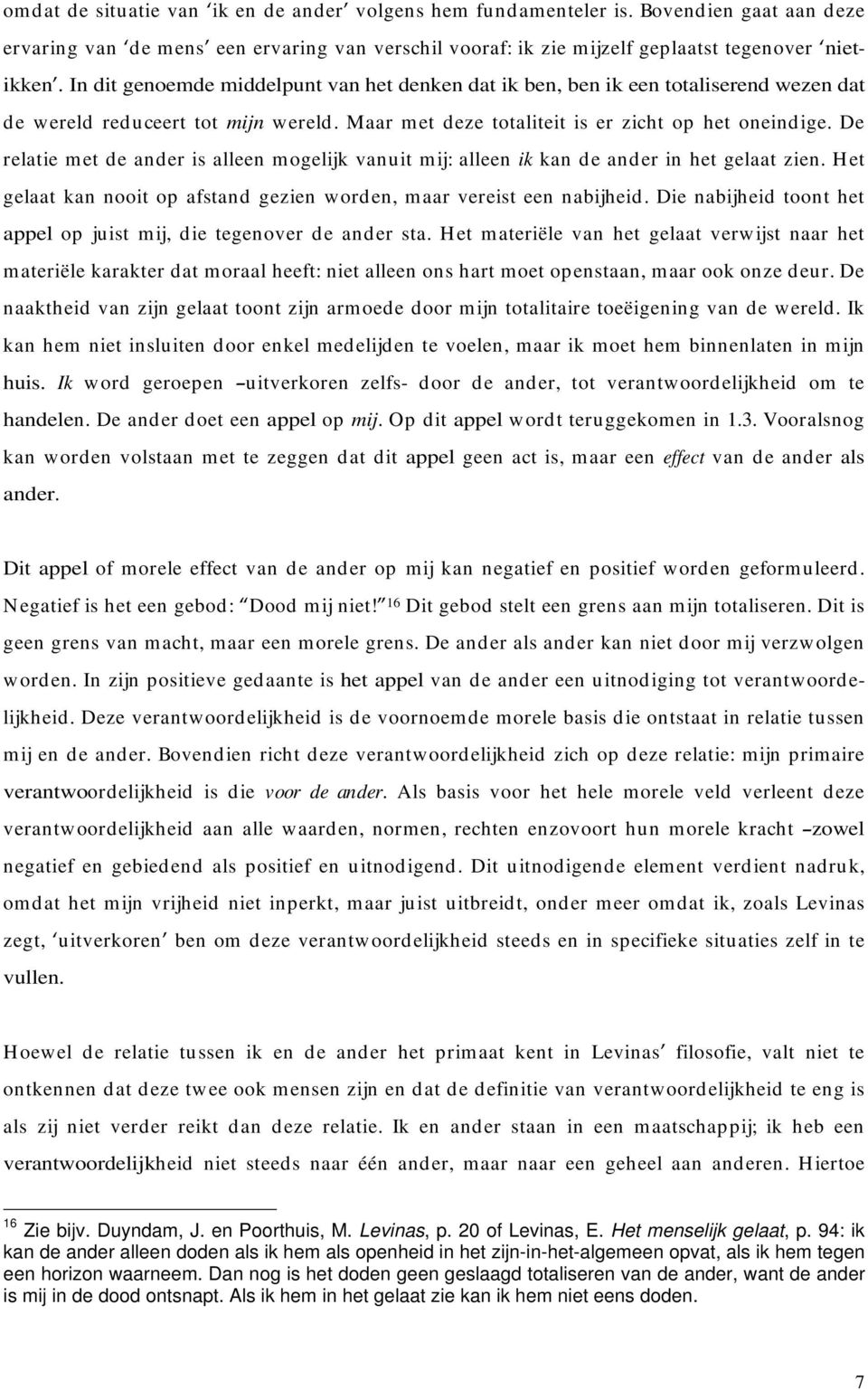 De relatie met de ander is alleen mogelijk vanuit mij: alleen ik kan de ander in het gelaat zien. Het gelaat kan nooit op afstand gezien worden, maar vereist een nabijheid.