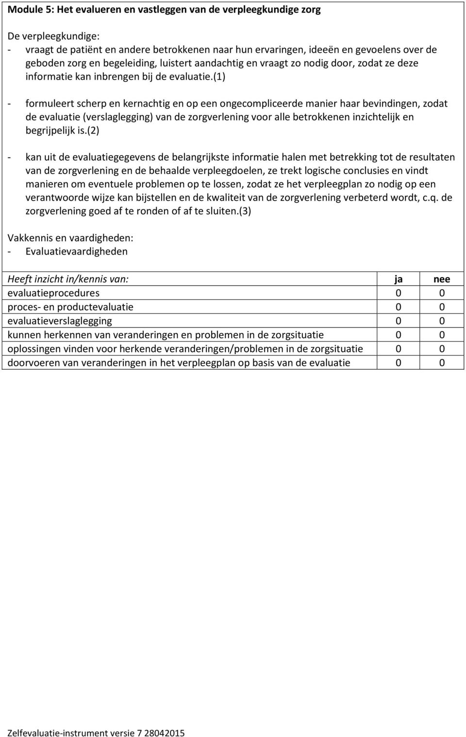 (1) - formuleert scherp en kernachtig en op een ongecompliceerde manier haar bevindingen, zodat de evaluatie (verslaglegging) van de zorgverlening voor alle betrokkenen inzichtelijk en begrijpelijk