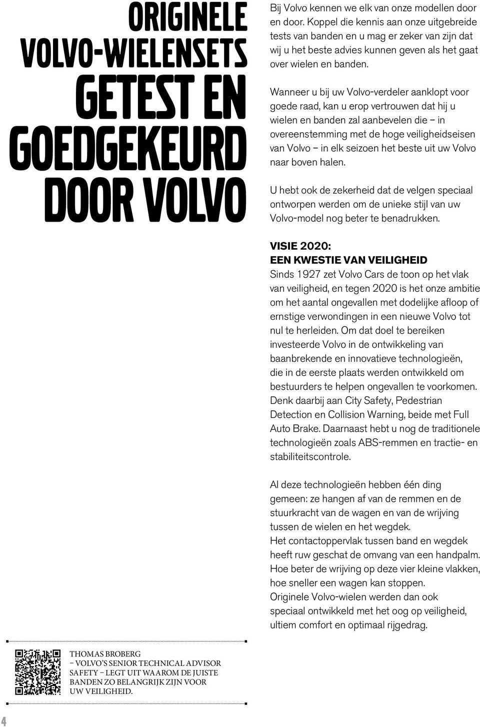 Wanr u bij uw Volvo-verdeler aanklopt voor goede raad, kan u erop vertrouwen dat hij u wielen en banden zal aanbevelen die in overeenstemming met de hoge veiligheidseisen van Volvo in elk seizoen het