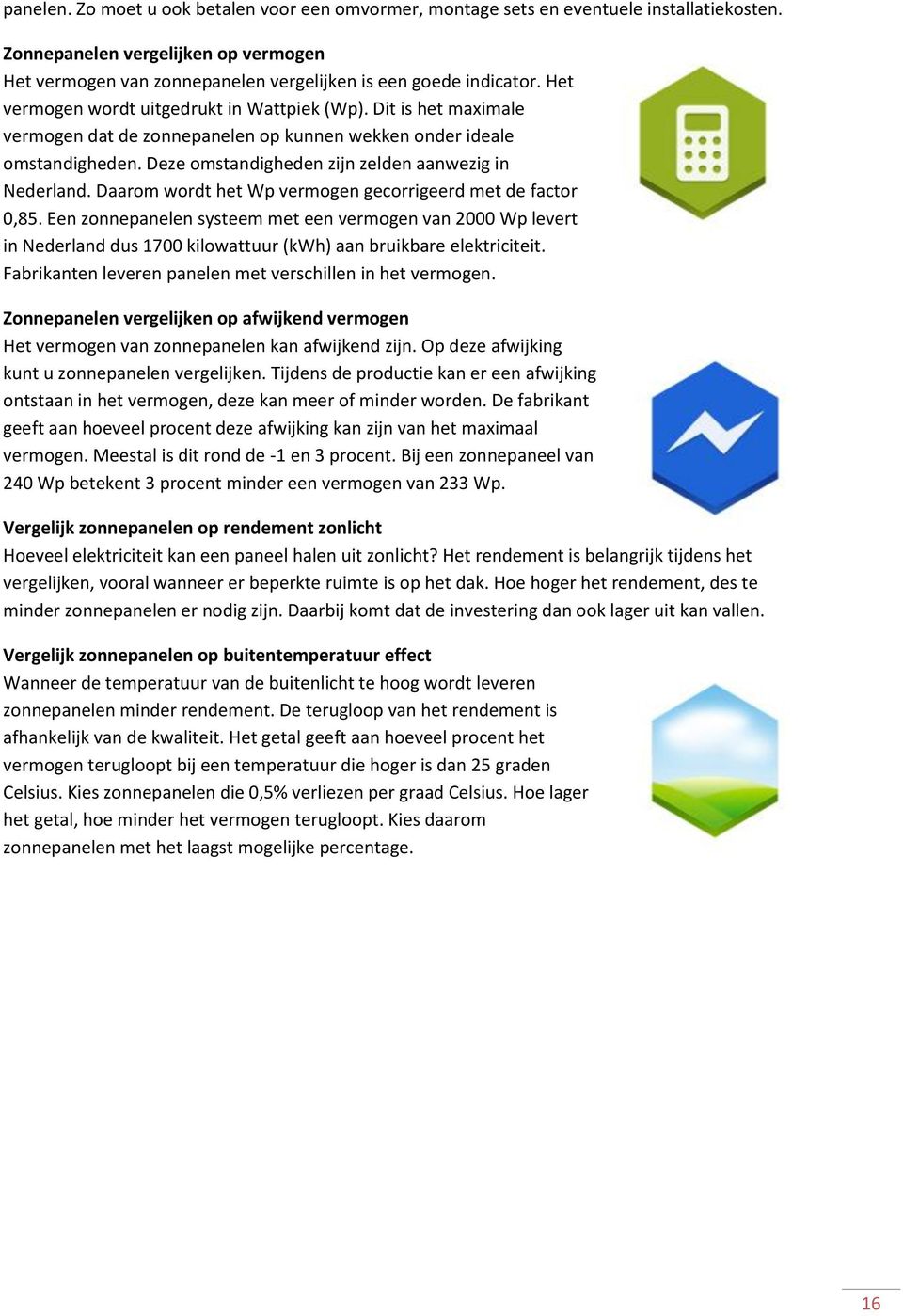 Daarom wordt het Wp vermogen gecorrigeerd met de factor 0,85. Een zonnepanelen systeem met een vermogen van 2000 Wp levert in Nederland dus 1700 kilowattuur (kwh) aan bruikbare elektriciteit.