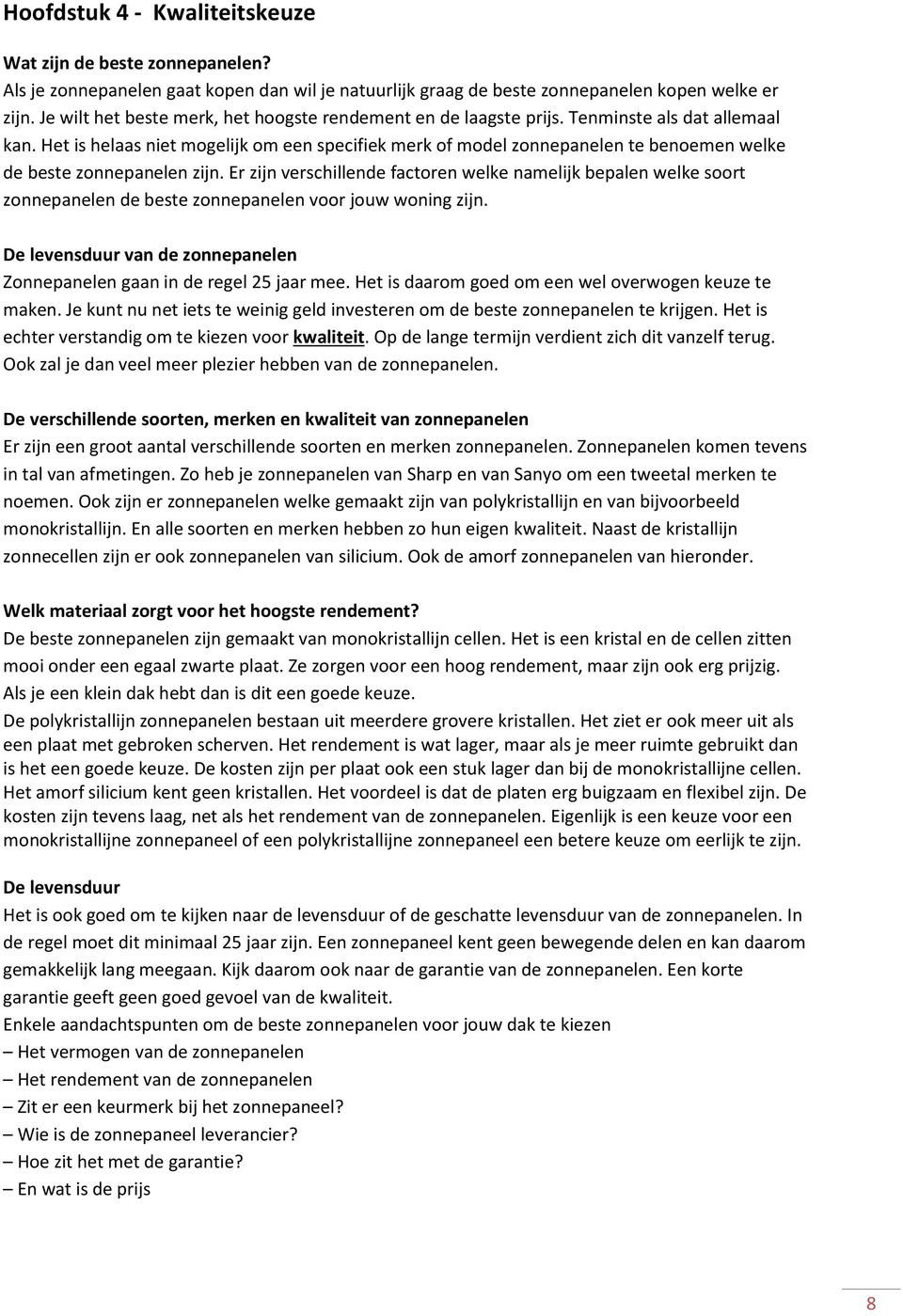 Het is helaas niet mogelijk om een specifiek merk of model zonnepanelen te benoemen welke de beste zonnepanelen zijn.