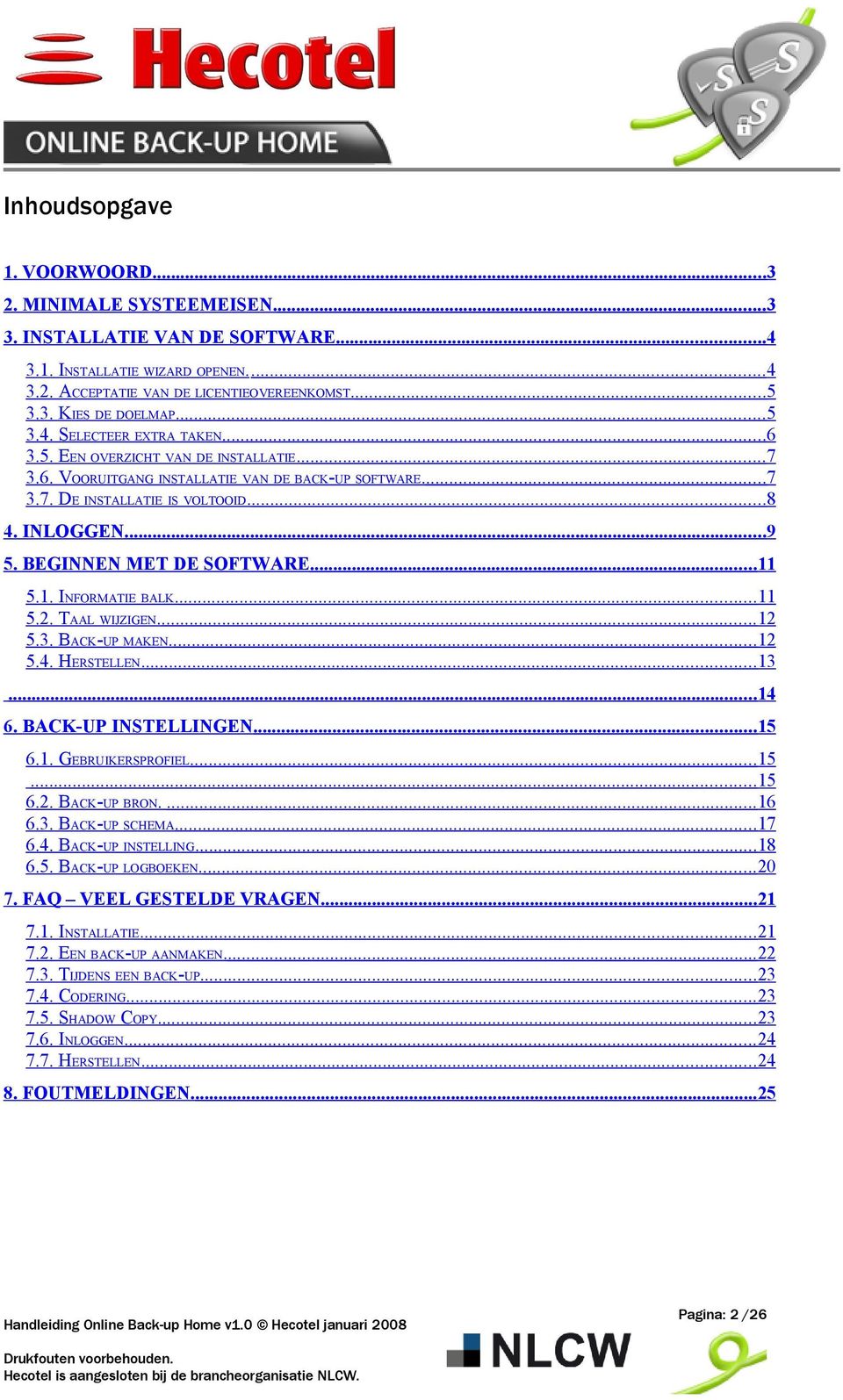 BEGINNEN MET DE SOFTWARE...11 5.1. INFORMATIE BALK....11 5.2. TAAL WIJZIGEN....12 5.3. BACK-UP MAKEN....12 5.4. HERSTELLEN....13...14 6. BACK-UP INSTELLINGEN...15 6.1. GEBRUIKERSPROFIEL...15...15 6.2. BACK-UP BRON.