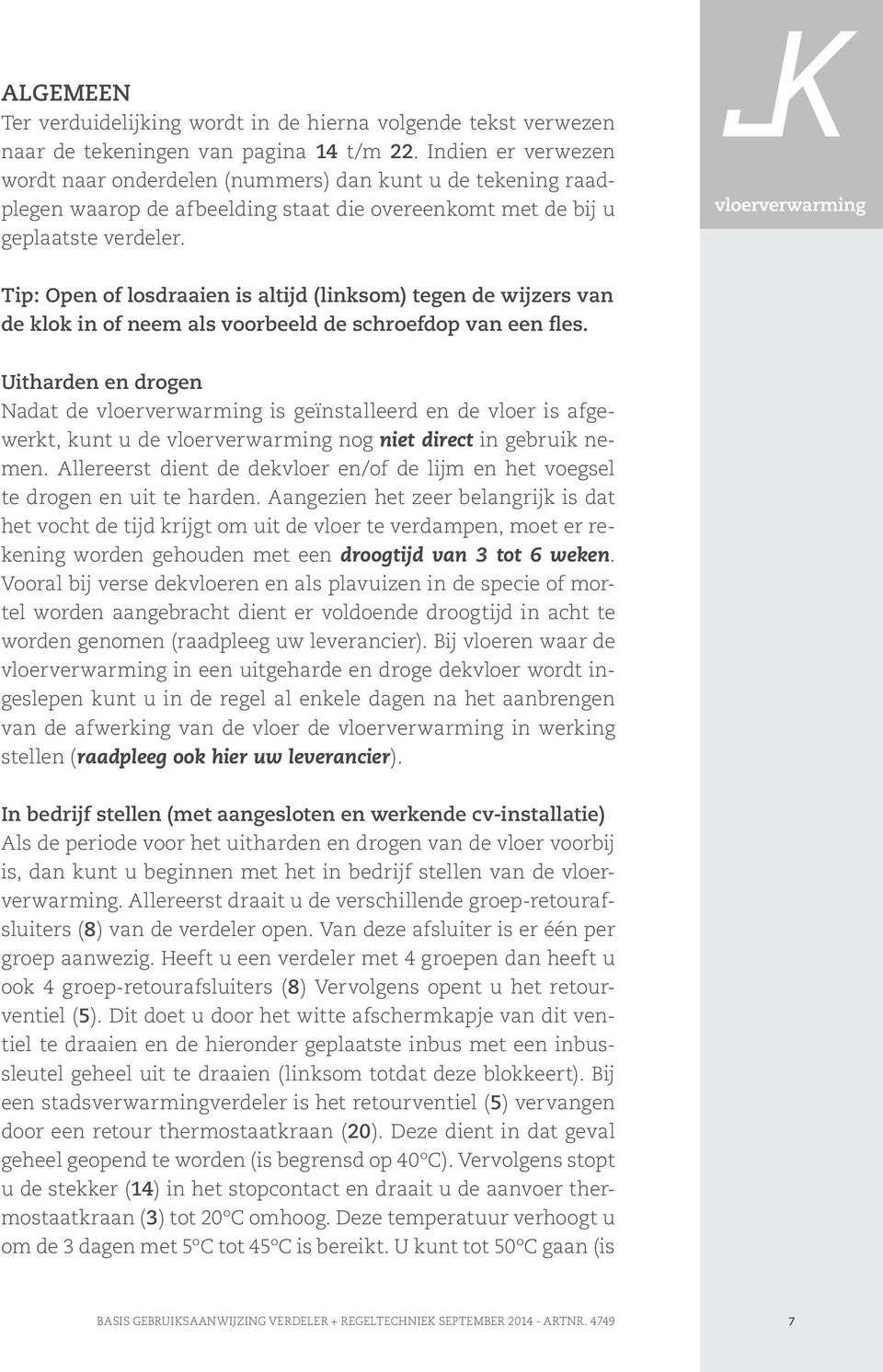 Tip: Open of losdraaien is altijd (linksom) tegen de wijzers van de klok in of neem als voorbeeld de schroefdop van een fles.