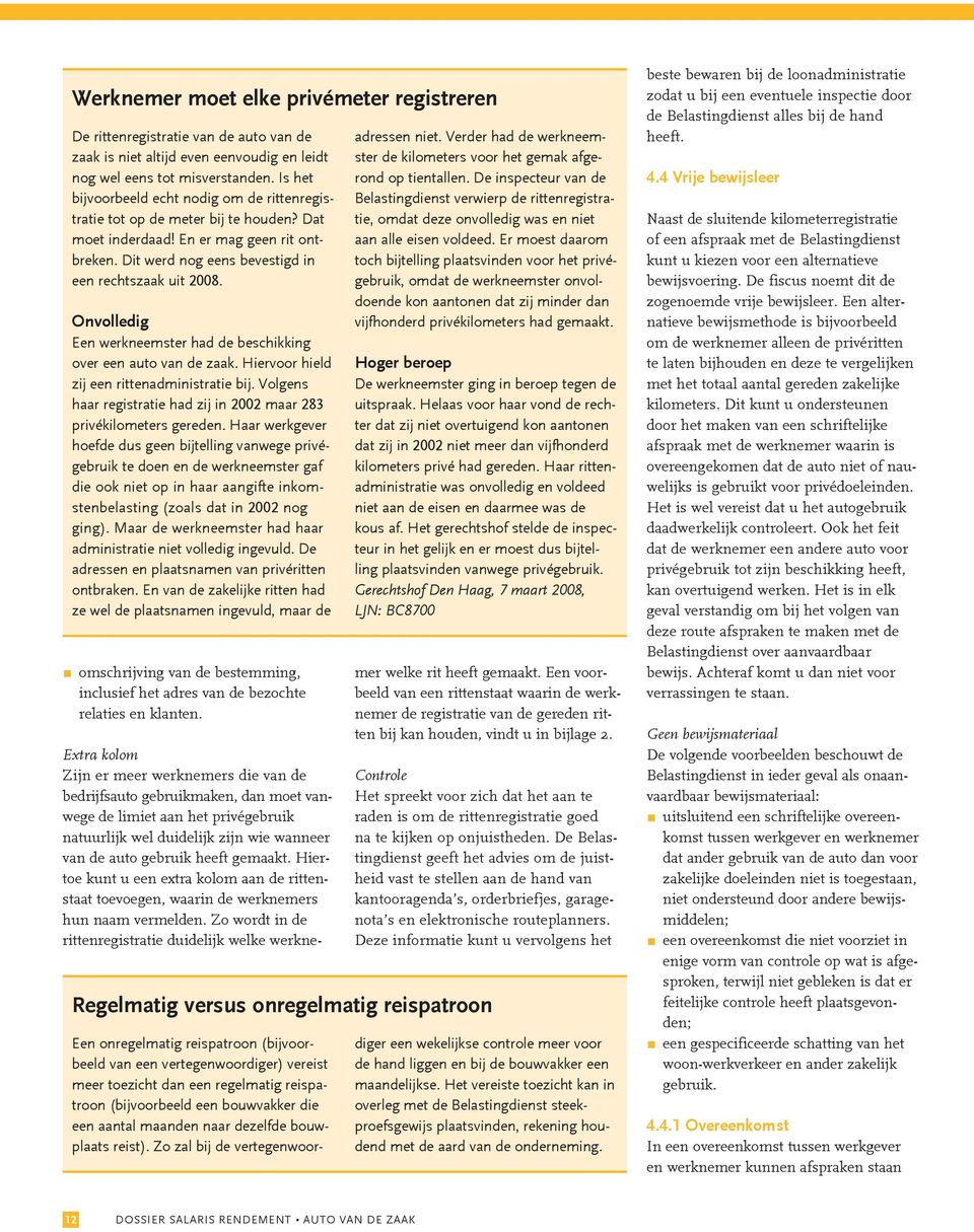 Onvolledig Een werkneemster had de beschikking over een auto van de zaak. Hiervoor hield zij een rittenadministratie bij. Volgens haar registratie had zij in 2002 maar 283 privékilometers gereden.