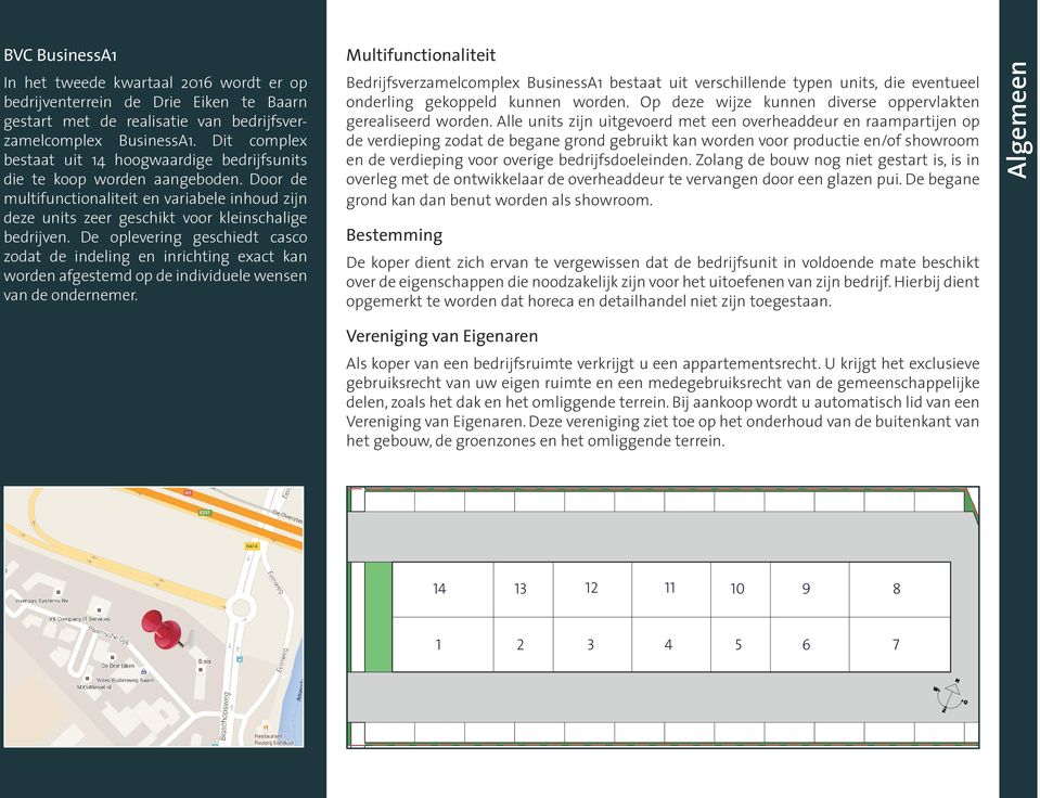 De oplevering geschiedt casco zodat de indeling en inrichting exact kan worden afgestemd op de individuele wensen van de ondernemer.