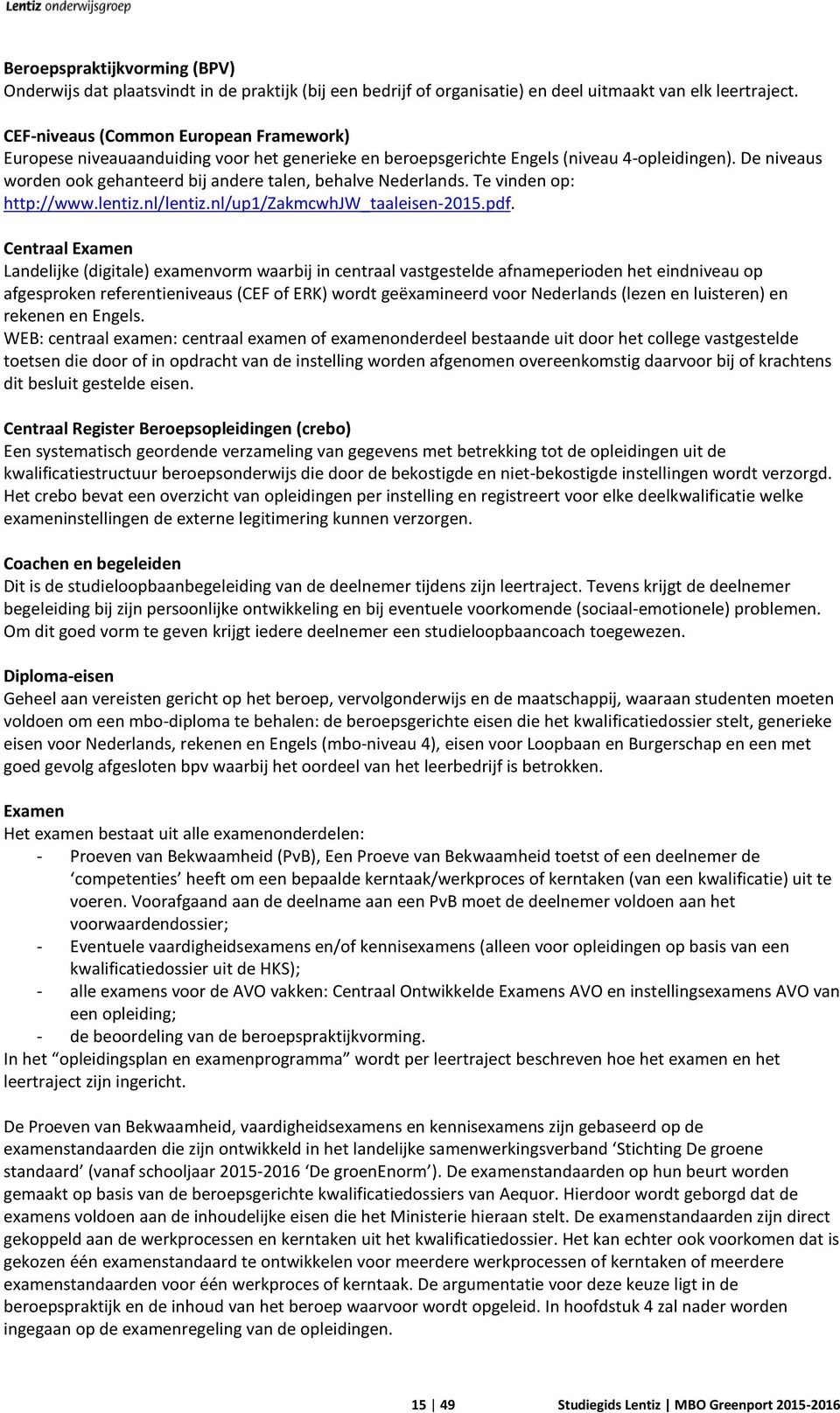 De niveaus worden ook gehanteerd bij andere talen, behalve Nederlands. Te vinden op: http://www.lentiz.nl/lentiz.nl/up1/zakmcwhjw_taaleisen-2015.pdf.