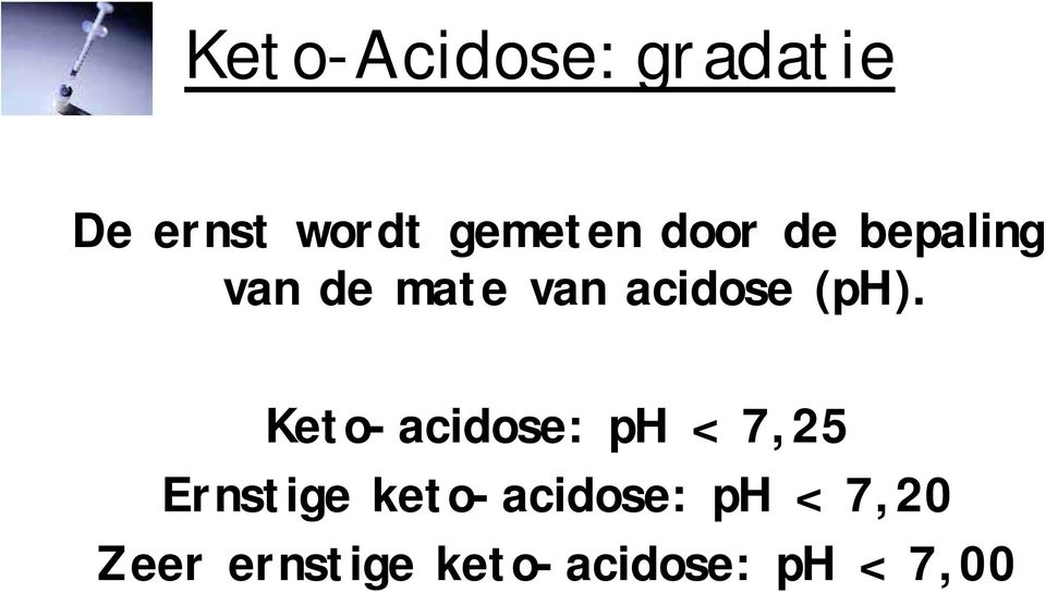 Keto-acidose: ph < 7,25 Ernstige keto-acidose: