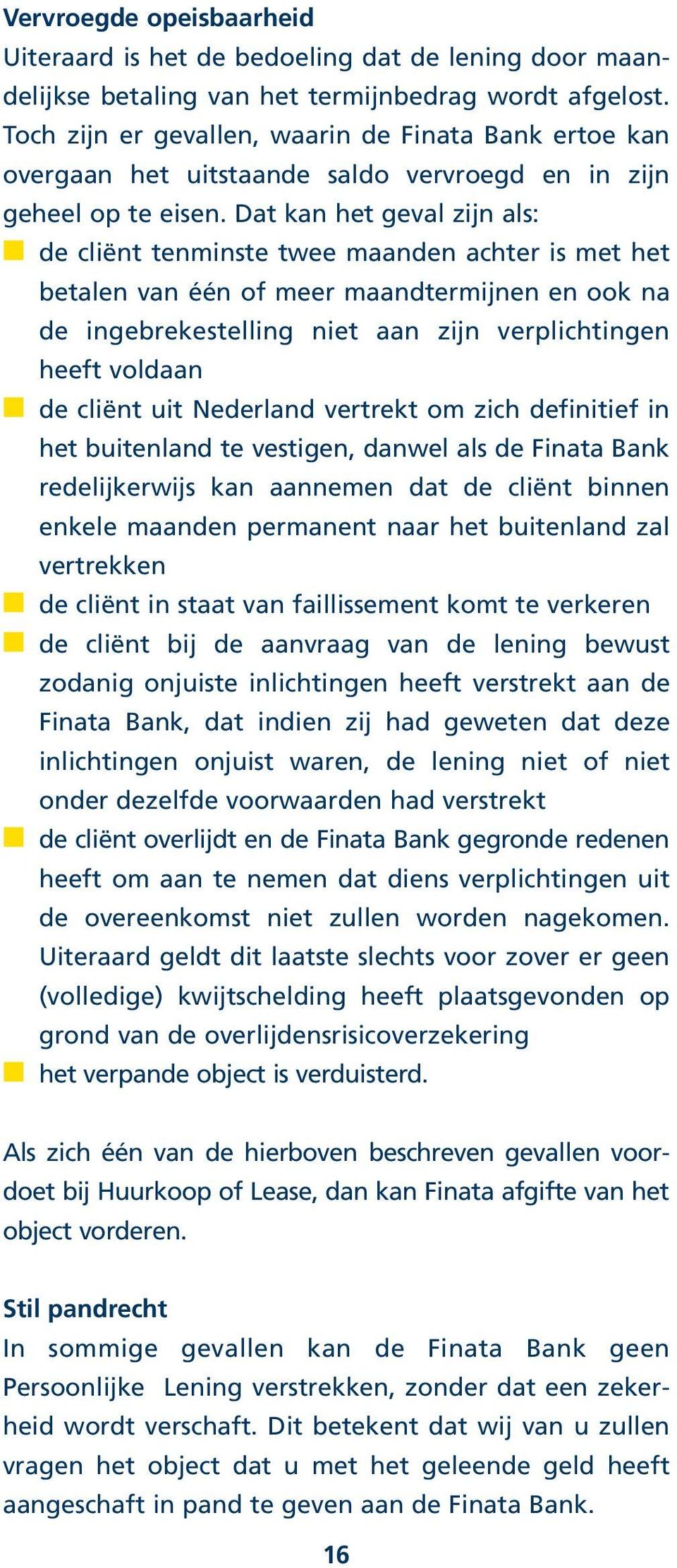 Dat kan het geval zijn als: de cliënt tenminste twee maanden achter is met het betalen van één of meer maandtermijnen en ook na de ingebrekestelling niet aan zijn verplichtingen heeft voldaan de