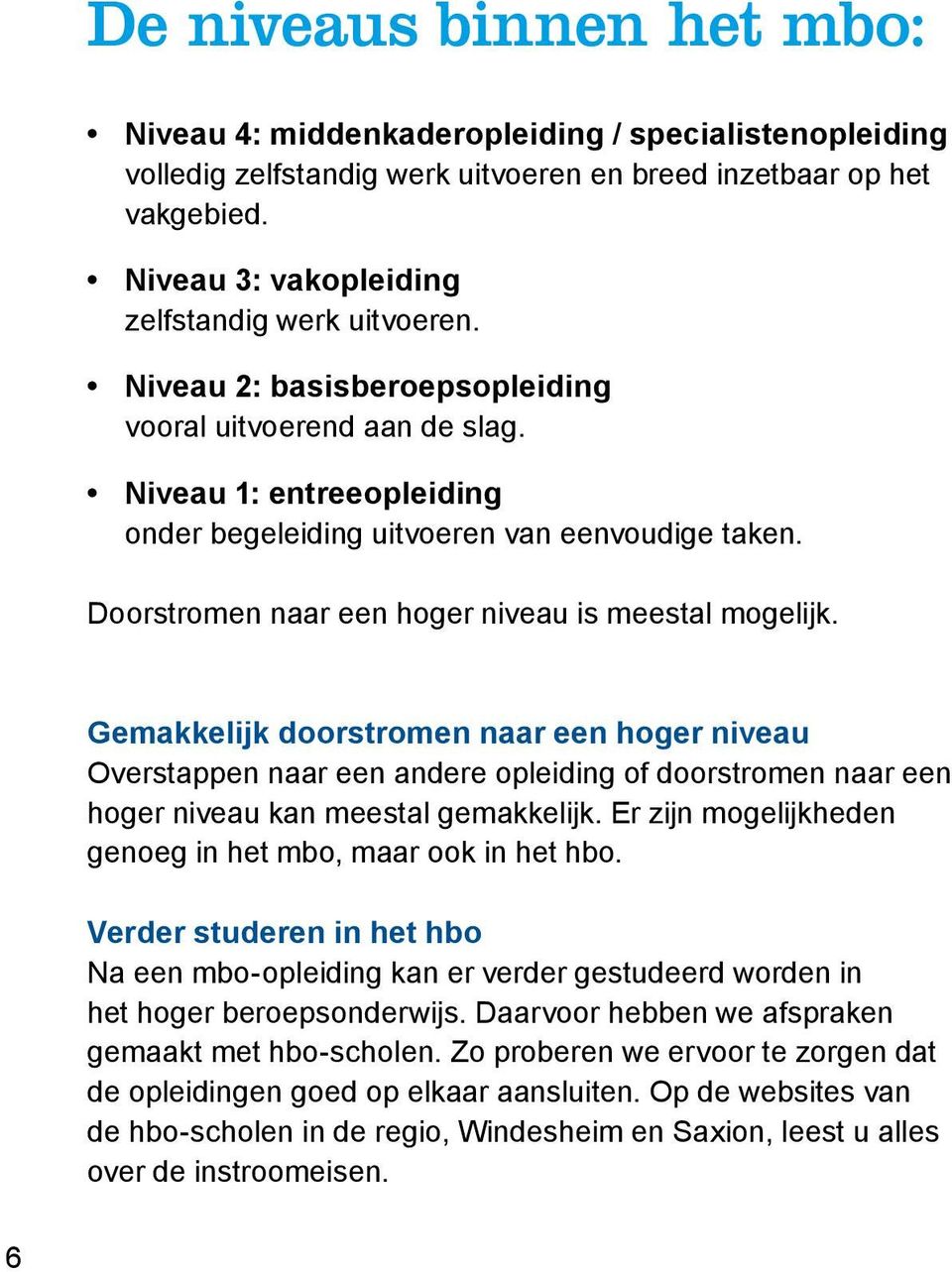 Doorstromen naar een hoger niveau is meestal mogelijk. Gemakkelijk doorstromen naar een hoger niveau Overstappen naar een andere opleiding of doorstromen naar een hoger niveau kan meestal gemakkelijk.