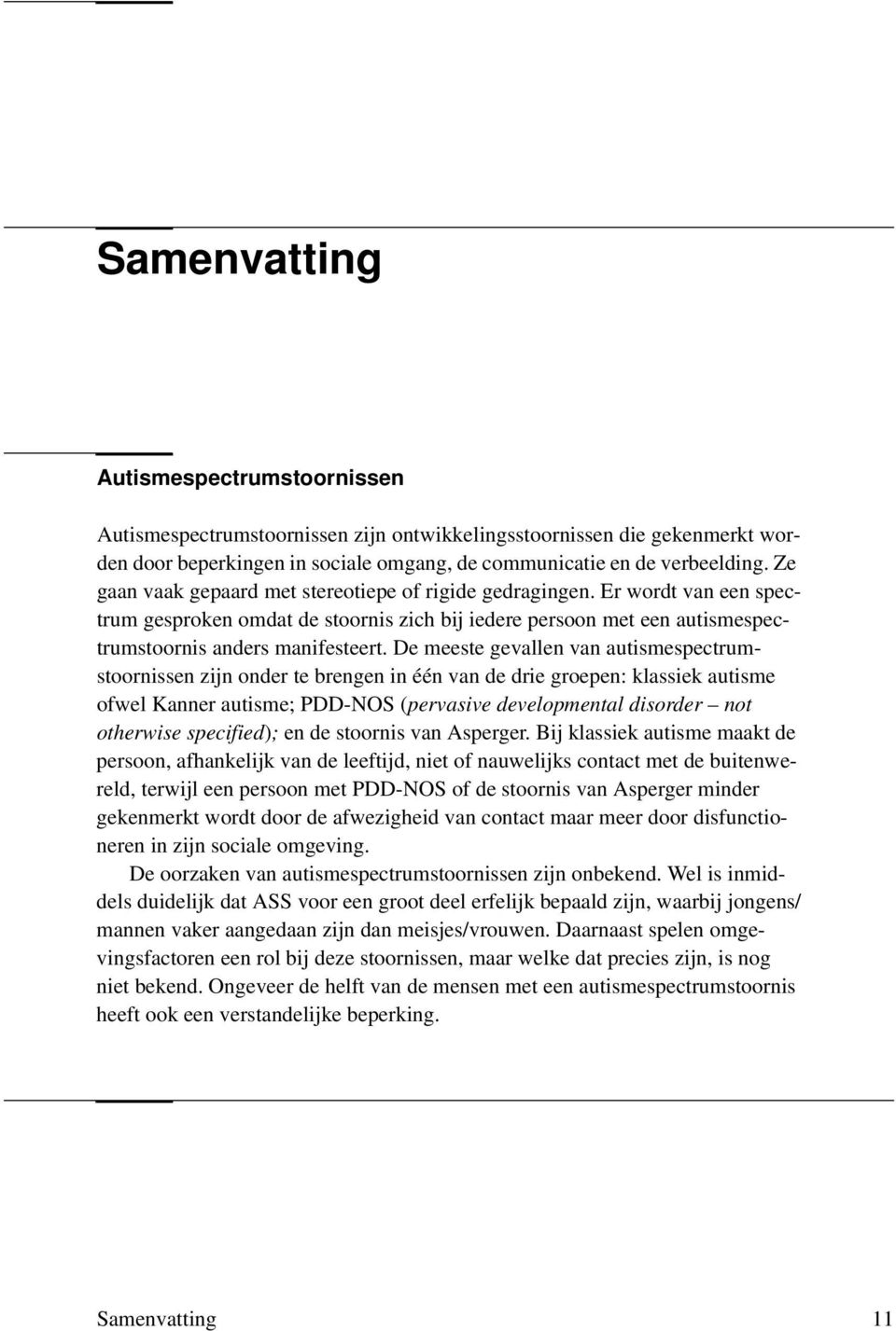 De meeste gevallen van autismespectrumstoornissen zijn onder te brengen in één van de drie groepen: klassiek autisme ofwel Kanner autisme; PDD-NOS (pervasive developmental disorder not otherwise