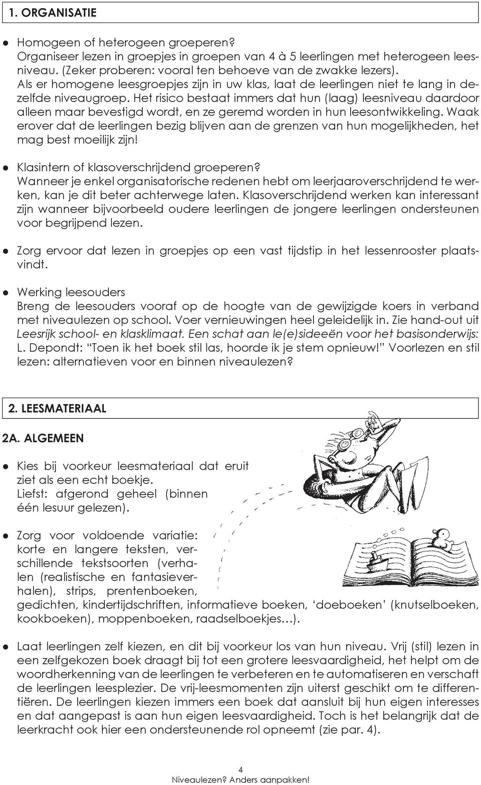 Het risico bestaat immers dat hun (laag) leesniveau daardoor alleen maar bevestigd wordt, en ze geremd worden in hun leesontwikkeling.