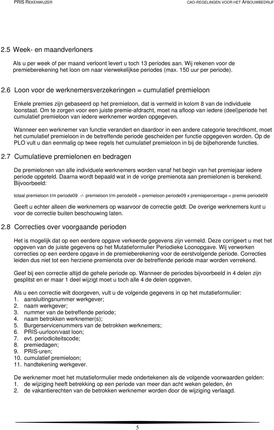 Om te zorgen voor een juiste premie-afdracht, moet na afloop van iedere (deel)periode het cumulatief premieloon van iedere werknemer worden opgegeven.