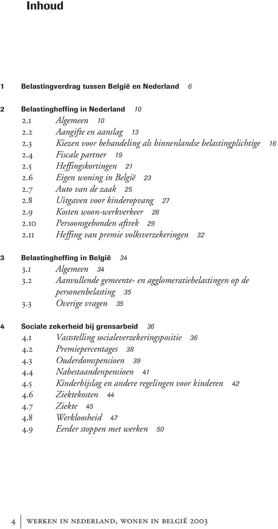 8 Uitgaven voor kinderopvang 27 2.9 Kosten woon-werkverkeer 28 2.10 Persoonsgebonden aftrek 29 2.11 Heffing van premie volksverzekeringen 32 3 Belastingheffing in België 34 3.1 Algemeen 34 3.