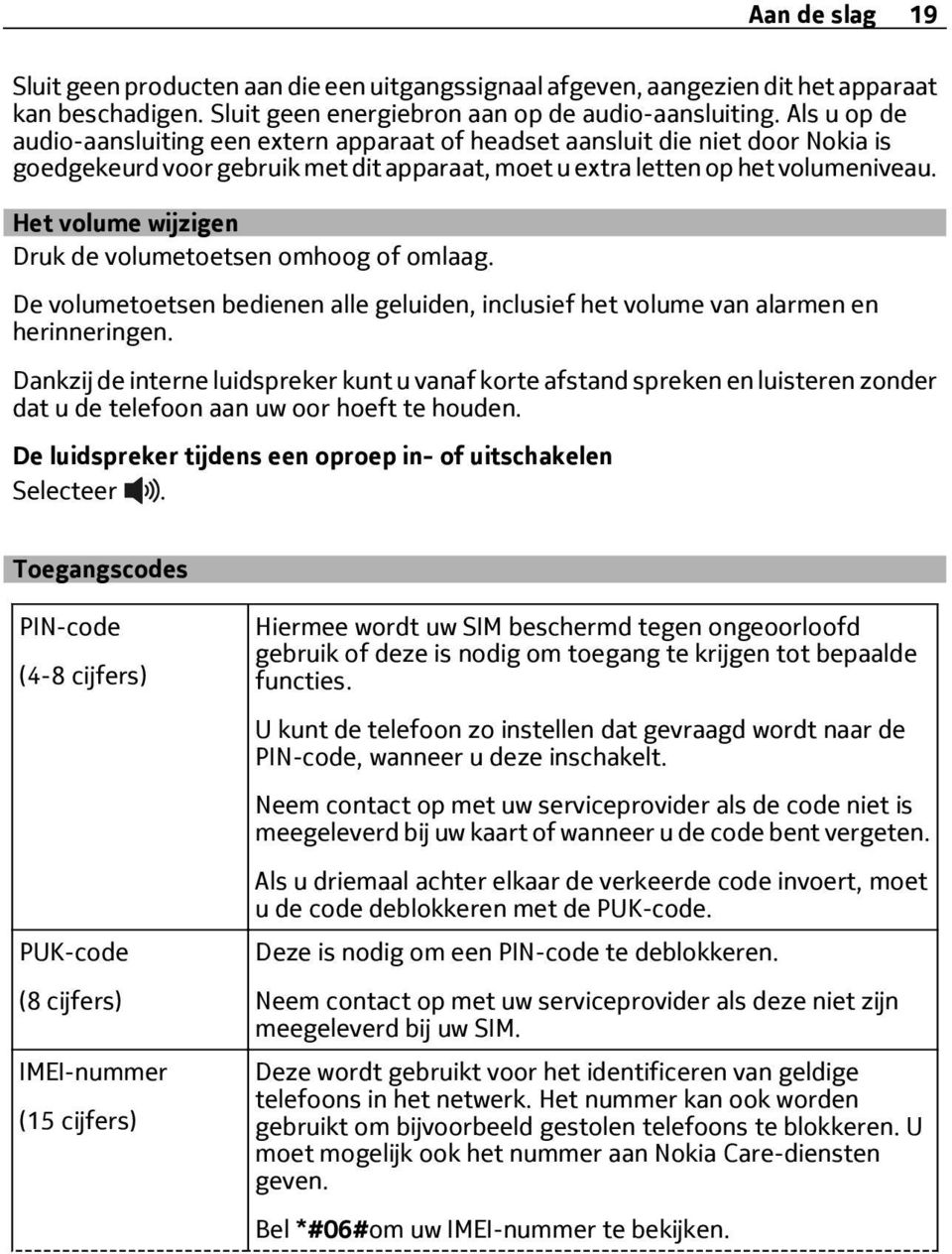 Het volume wijzigen Druk de volumetoetsen omhoog of omlaag. De volumetoetsen bedienen alle geluiden, inclusief het volume van alarmen en herinneringen.