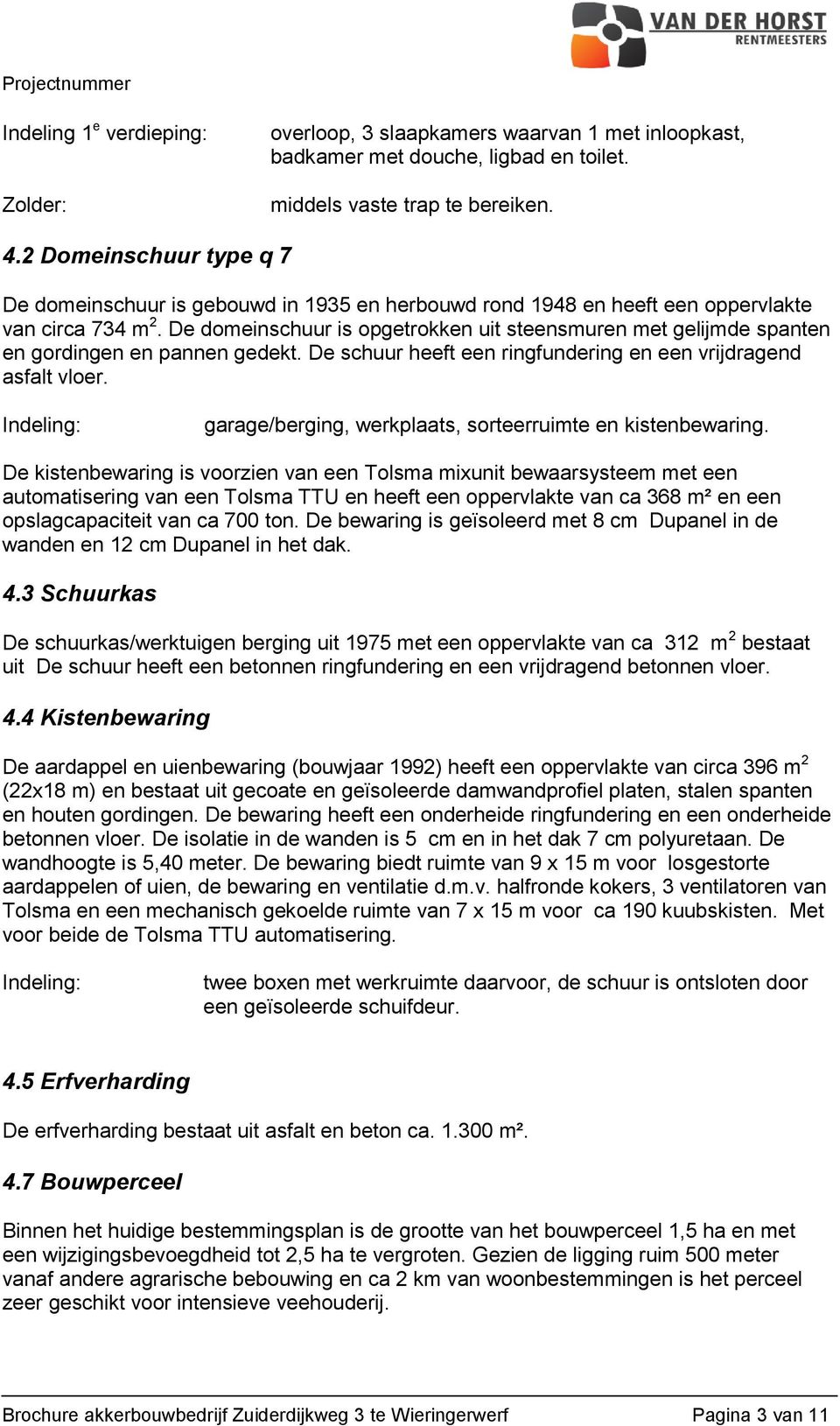 De domeinschuur is opgetrokken uit steensmuren met gelijmde spanten en gordingen en pannen gedekt. De schuur heeft een ringfundering en een vrijdragend asfalt vloer.