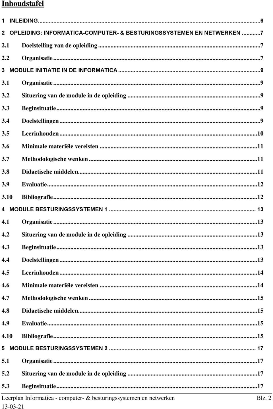 7 Methodologische wenken...11 3.8 Didactische middelen...11 3.9 Evaluatie...12 3.10 Bibliografie...12 4 MODULE BESTURINGSSYSTEMEN 1... 13 4.1 Organisatie...13 4.2 Situering van de module in de opleiding.