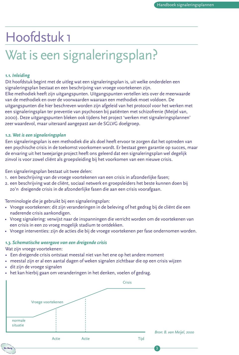 1. Inleiding Dit hoofdstuk begint met de uitleg wat een signaleringsplan is, uit welke onderdelen een signaleringsplan bestaat en een beschrijving van vroege voortekenen zijn.