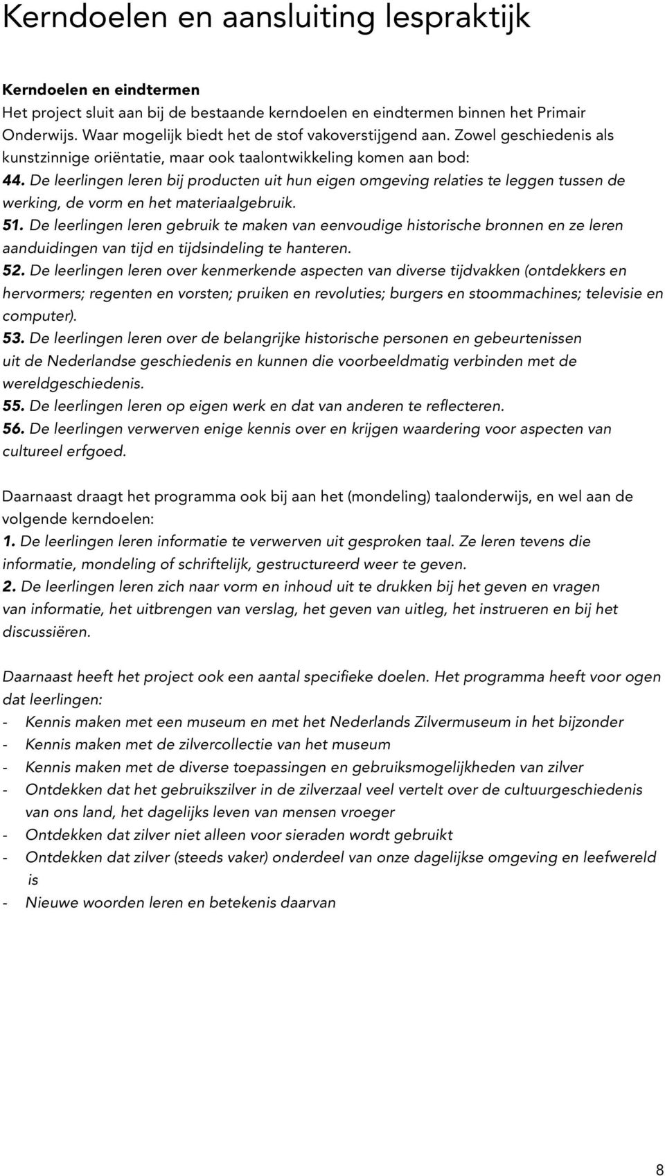 De leerlingen leren bij producten uit hun eigen omgeving relaties te leggen tussen de werking, de vorm en het materiaalgebruik. 51.