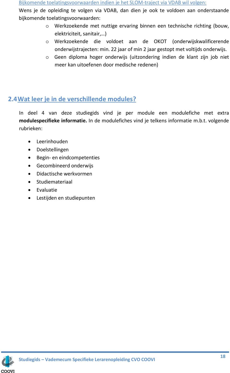 22 jaar of min 2 jaar gestopt met voltijds onderwijs. o Geen diploma hoger onderwijs (uitzondering indien de klant zijn job niet meer kan uitoefenen door medische redenen) 2.