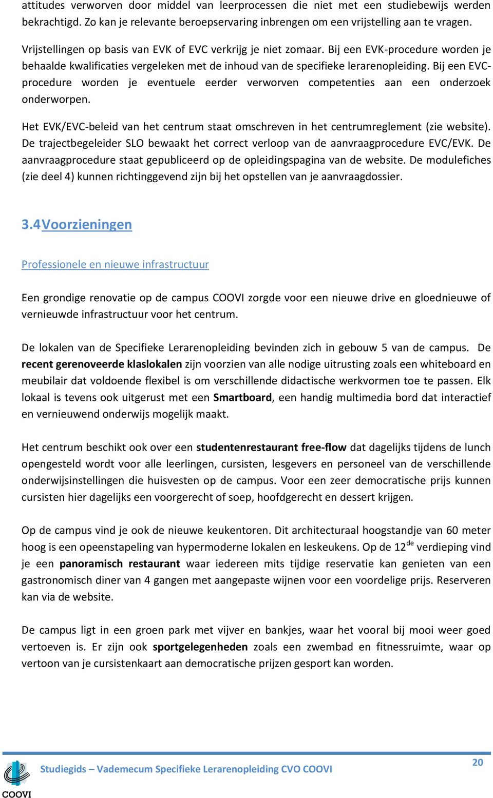 Bij een EVCprocedure worden je eventuele eerder verworven competenties aan een onderzoek onderworpen. Het EVK/EVC-beleid van het centrum staat omschreven in het centrumreglement (zie website).