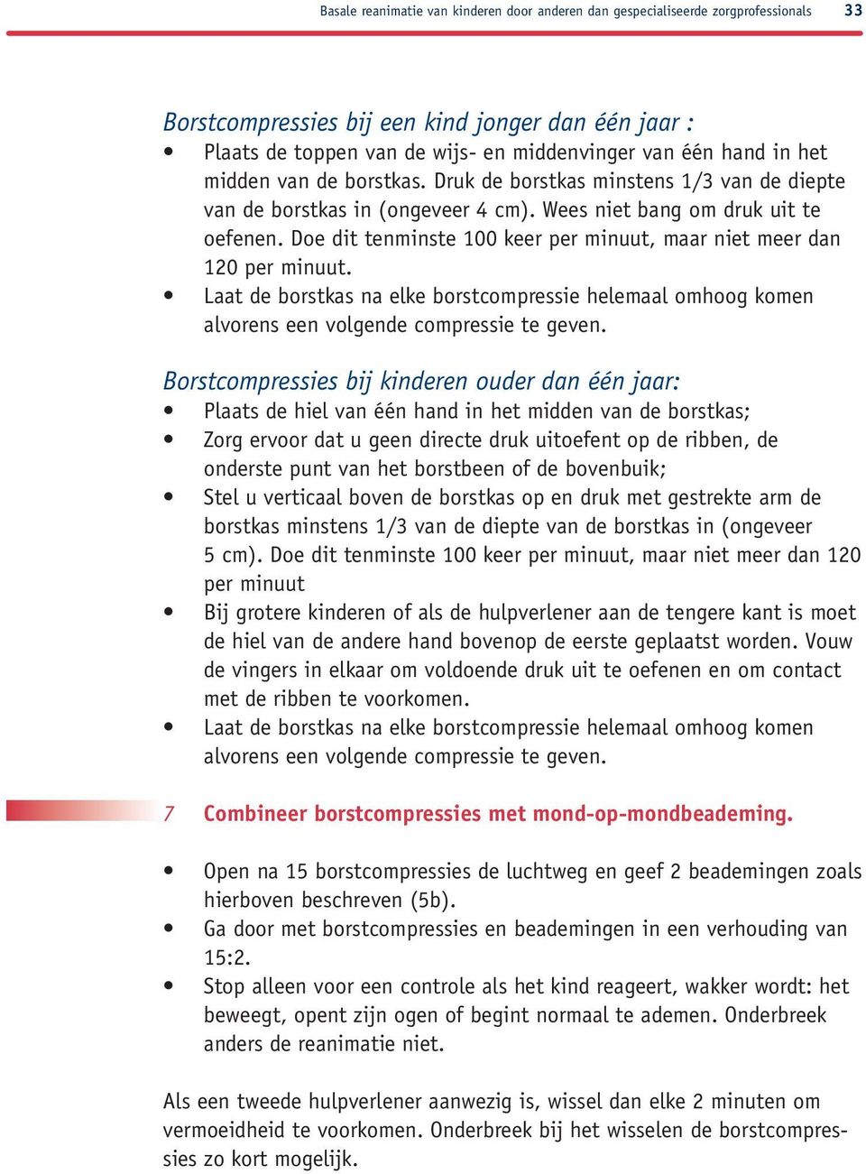 Doe dit tenminste 100 keer per minuut, maar niet meer dan 120 per minuut. Laat de borstkas na elke borstcompressie helemaal omhoog komen alvorens een volgende compressie te geven.