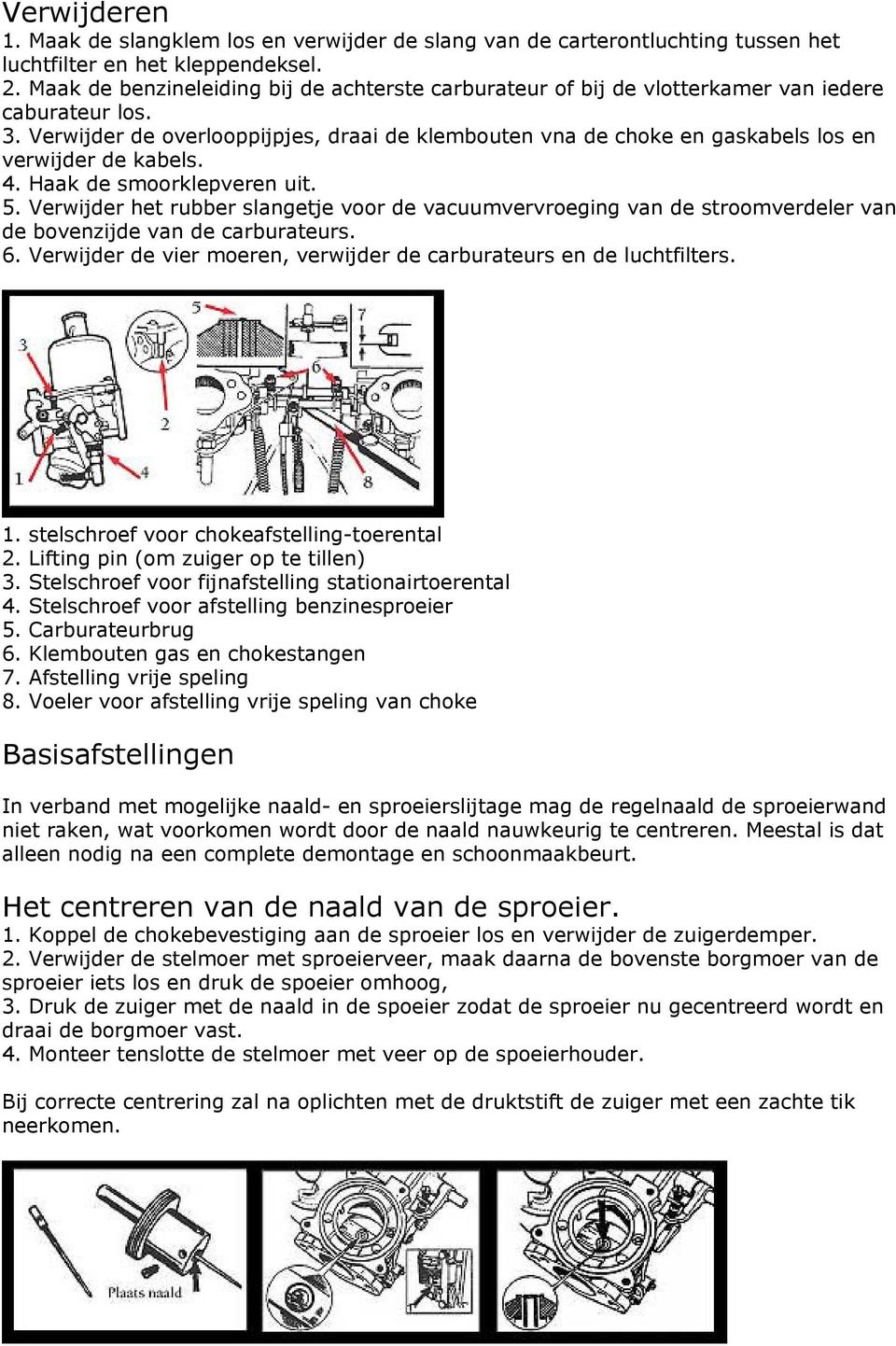 Verwijder de overlooppijpjes, draai de klembouten vna de choke en gaskabels los en verwijder de kabels. 4. Haak de smoorklepveren uit. 5.