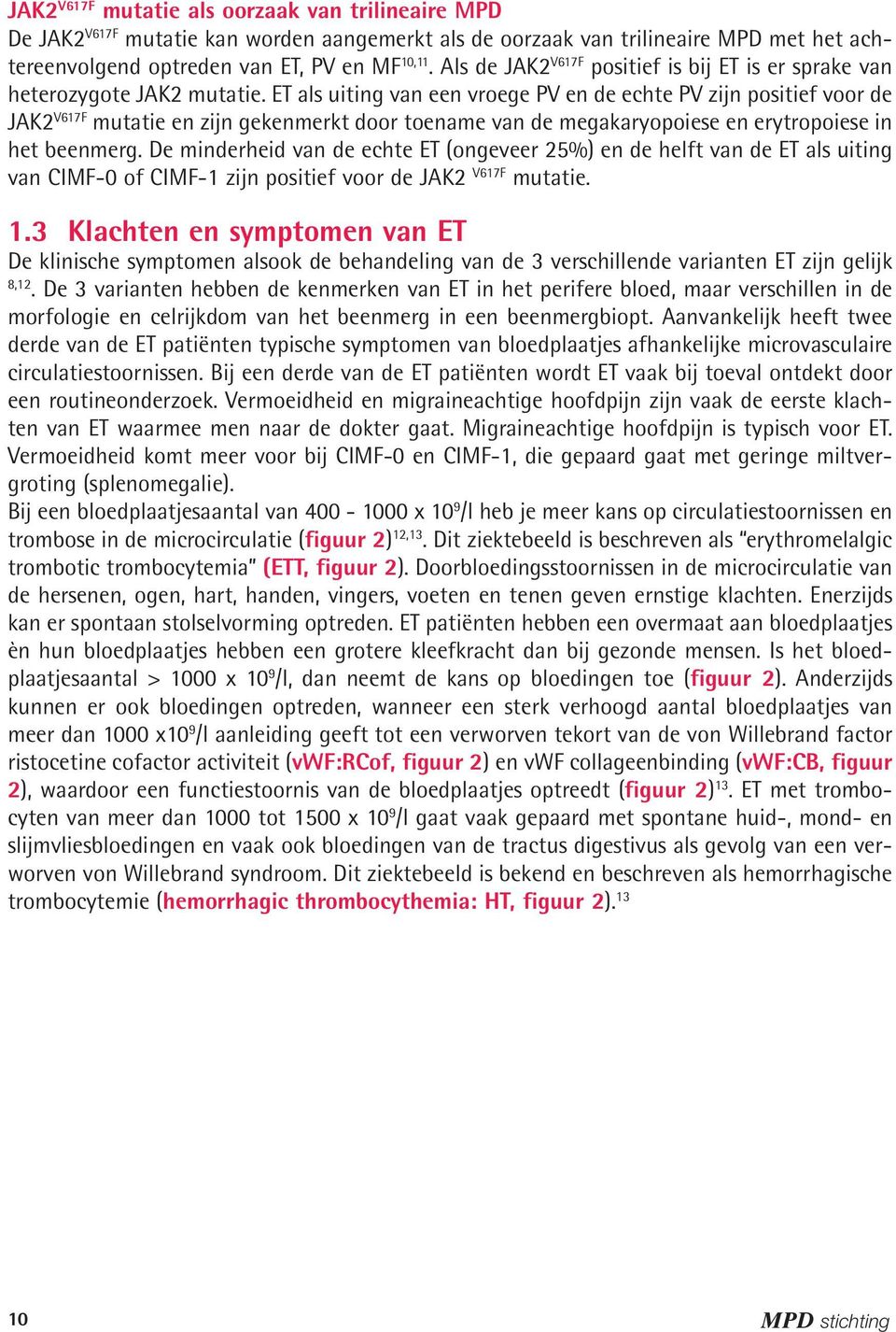 ET als uiting van een vroege PV en de echte PV zijn positief voor de JAK2 V617F mutatie en zijn gekenmerkt door toename van de megakaryopoiese en erytropoiese in het beenmerg.