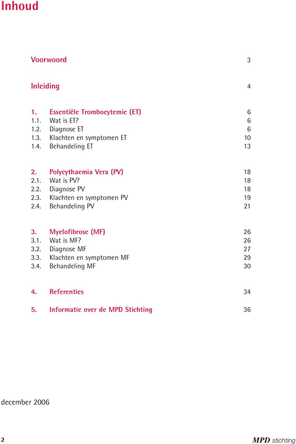 4. Behandeling PV 21 3. Myelofibrose (MF) 26 3.1. Wat is MF? 26 3.2. Diagnose MF 27 3.3. Klachten en symptomen MF 29 3.4. Behandeling MF 30 4.