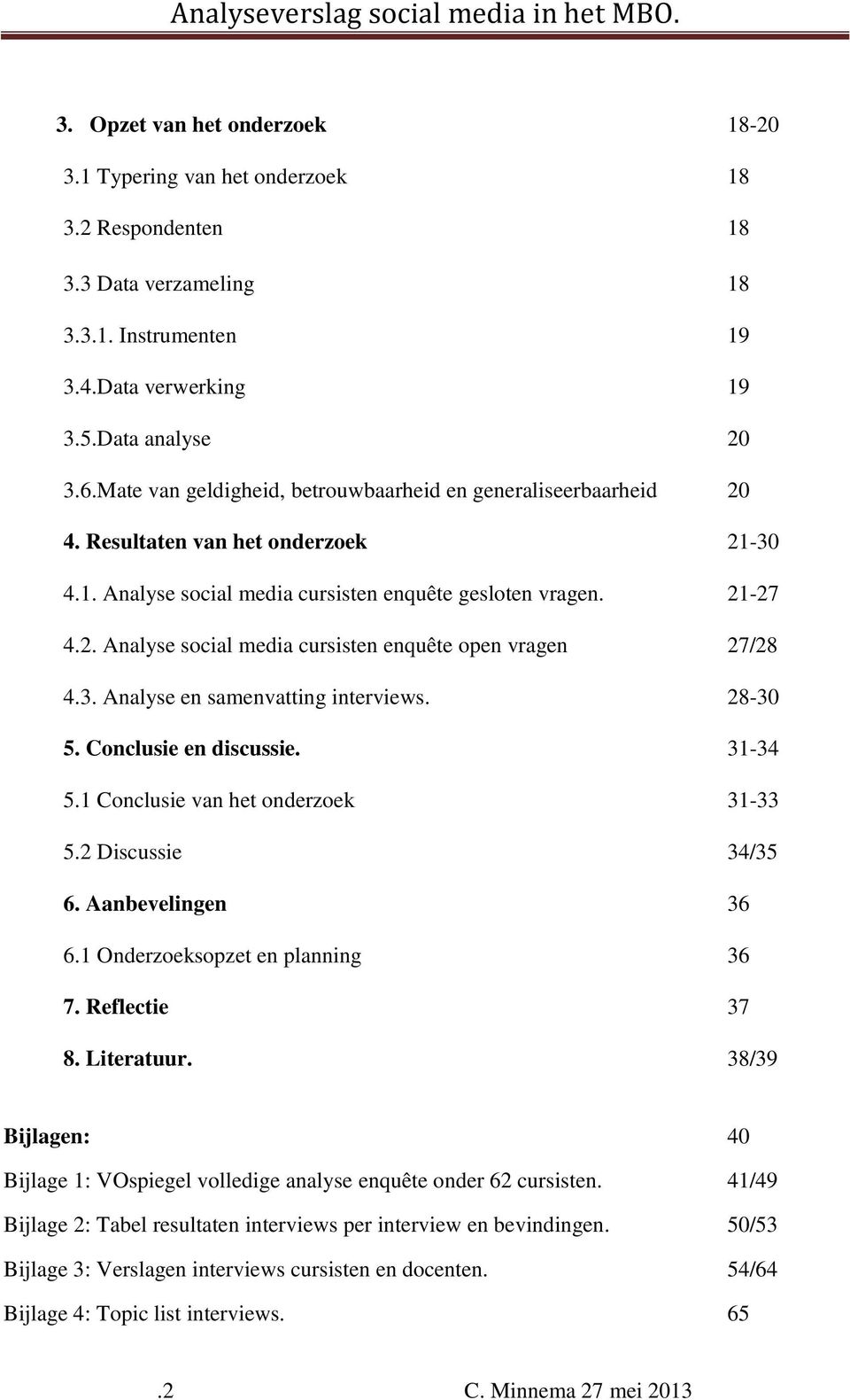 3. Analyse en samenvatting interviews. 28-30 5. Conclusie en discussie. 31-34 5.1 Conclusie van het onderzoek 31-33 5.2 Discussie 34/35 6. Aanbevelingen 36 6.1 Onderzoeksopzet en planning 36 7.