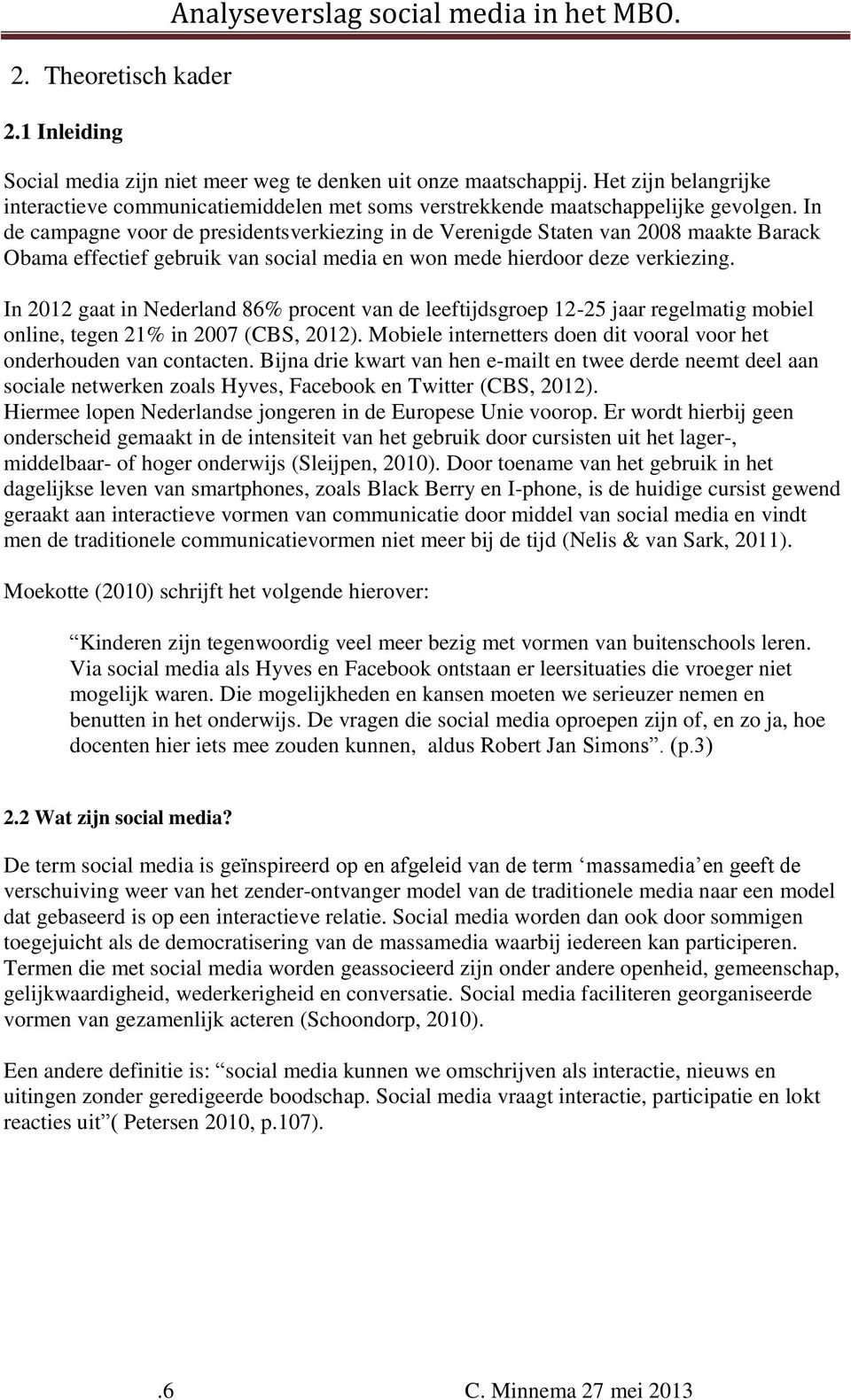 In de campagne voor de presidentsverkiezing in de Verenigde Staten van 2008 maakte Barack Obama effectief gebruik van social media en won mede hierdoor deze verkiezing.